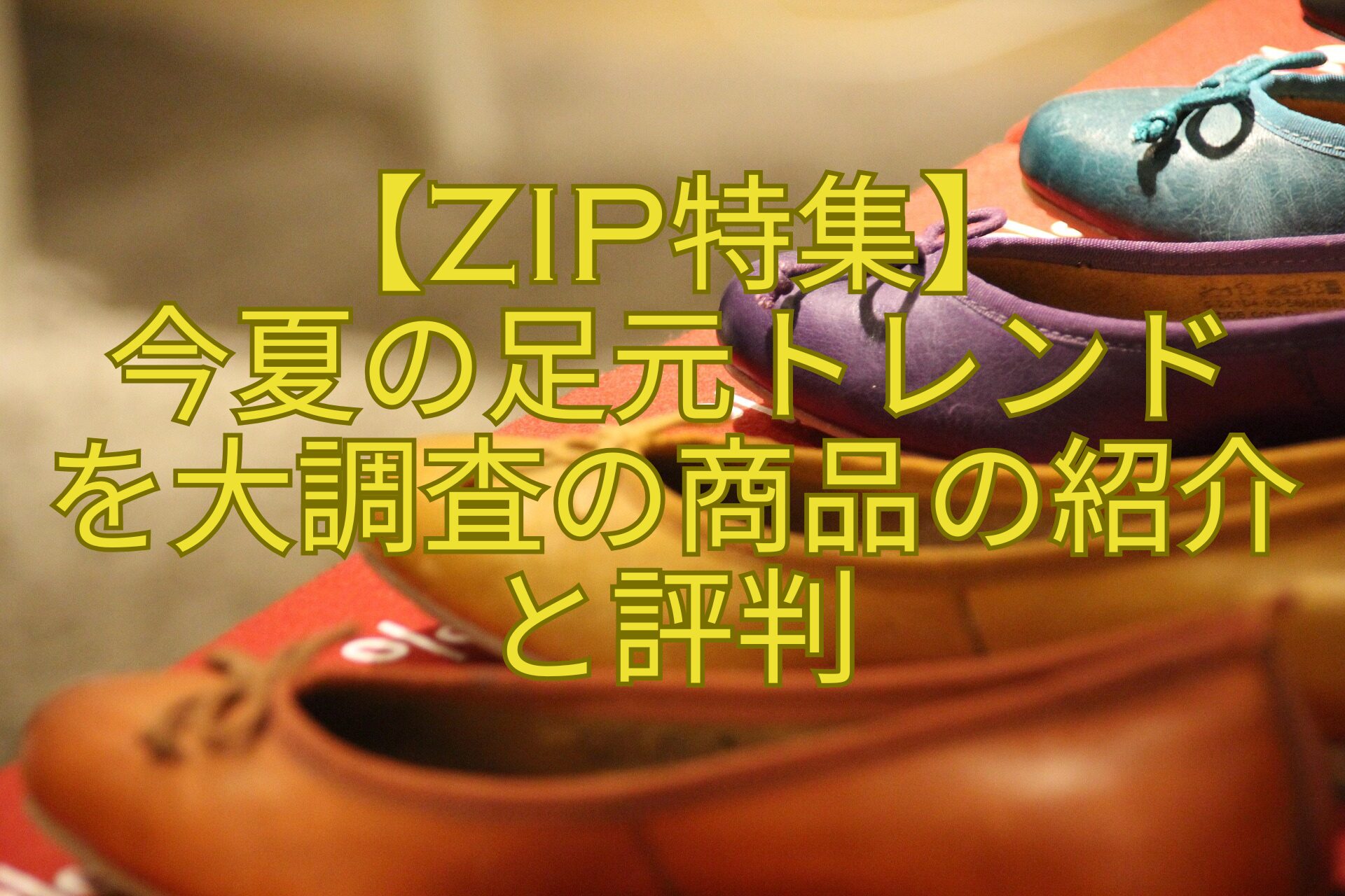 【ZIP特集】-今夏の足元トレンド-を大調査の商品の紹介と評判