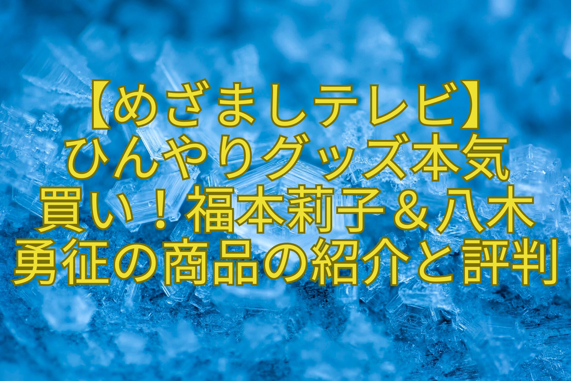 【めざましテレビ】-ひんやりグッズ本気-買い！福本莉子＆八木-勇征の商品の紹介と評判