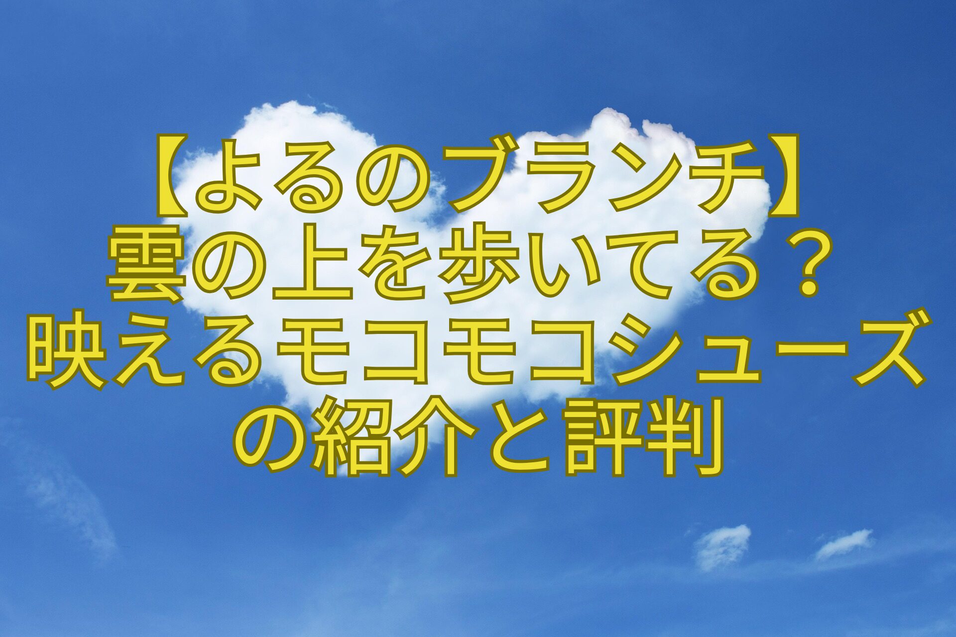 【よるのブランチ】-雲の上を歩いてる？-映えるモコモコシューズの紹介と評判