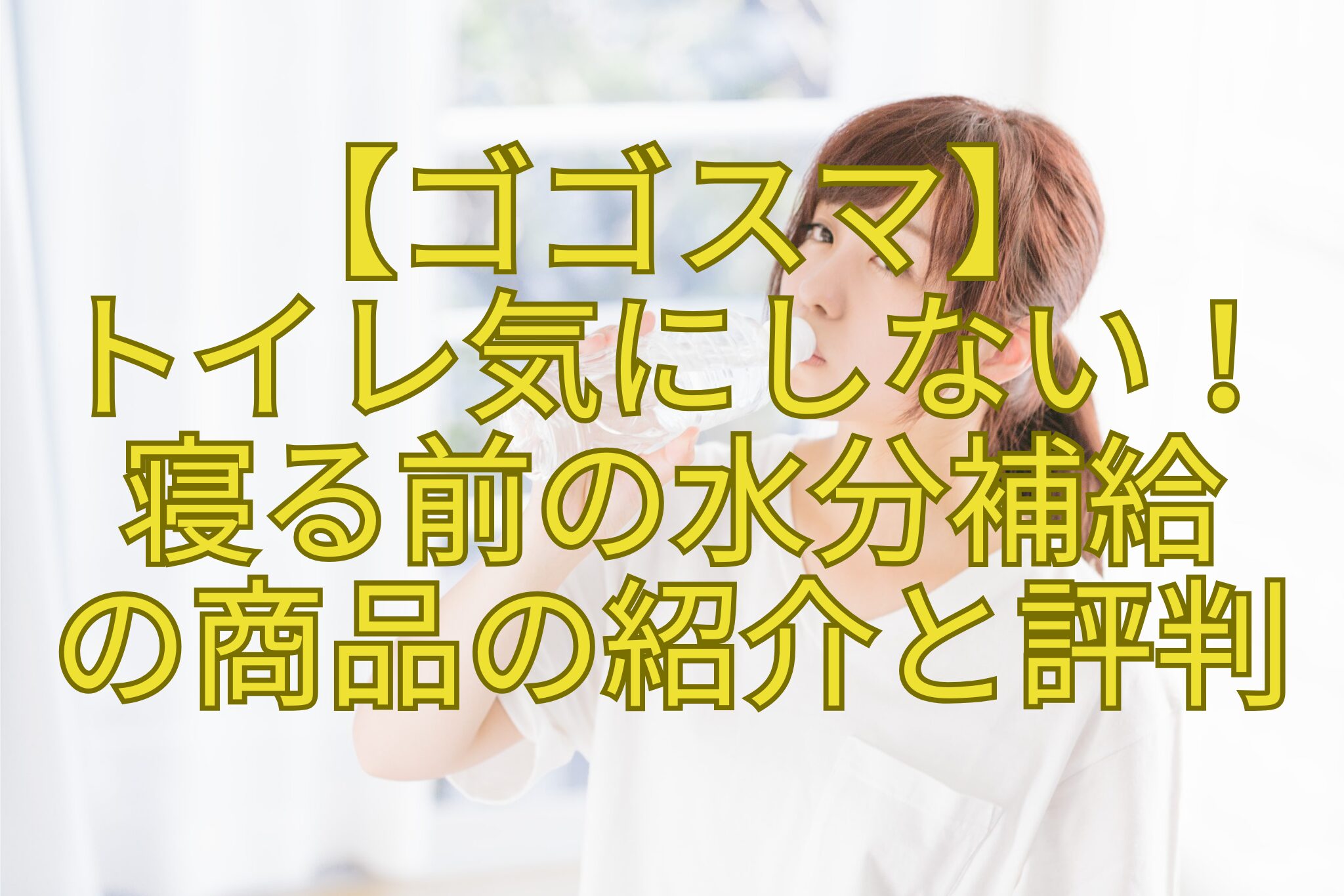 【ゴゴスマ】-トイレ気にしない！-寝る前の水分補給-の商品の紹介と評判