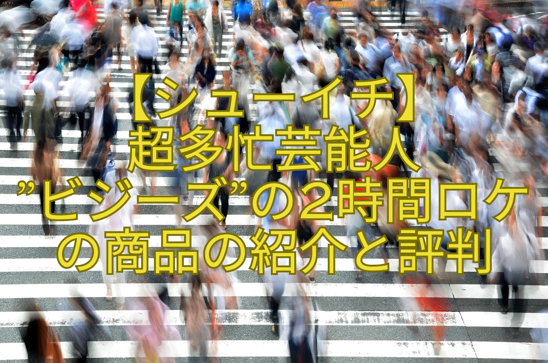 【シューイチ】-超多忙芸能人-ビジーズの2時間ロケの商品の紹介と評判