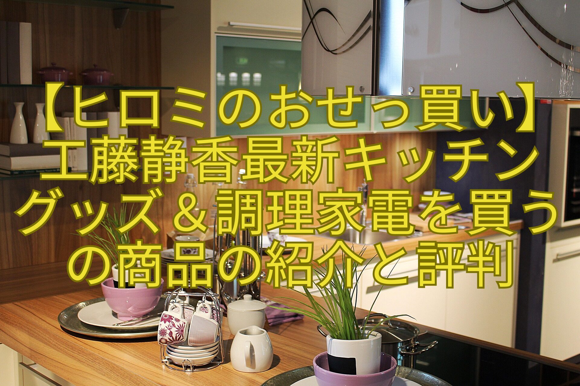【ヒロミのおせっ買い】工藤静香最新キッチン-グッズ＆調理家電を買うの商品の紹介と評判