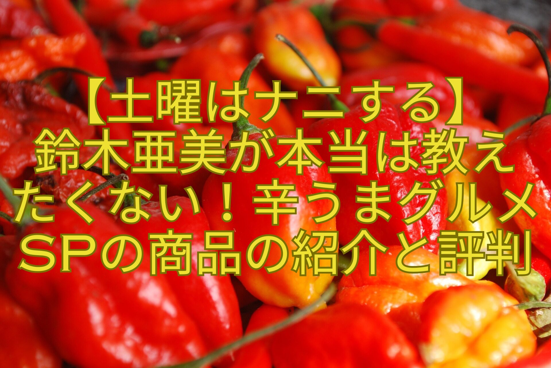 【土曜はナニする】鈴木亜美が本当は教えたくない！辛うまグルメSPの商品の紹介と評判