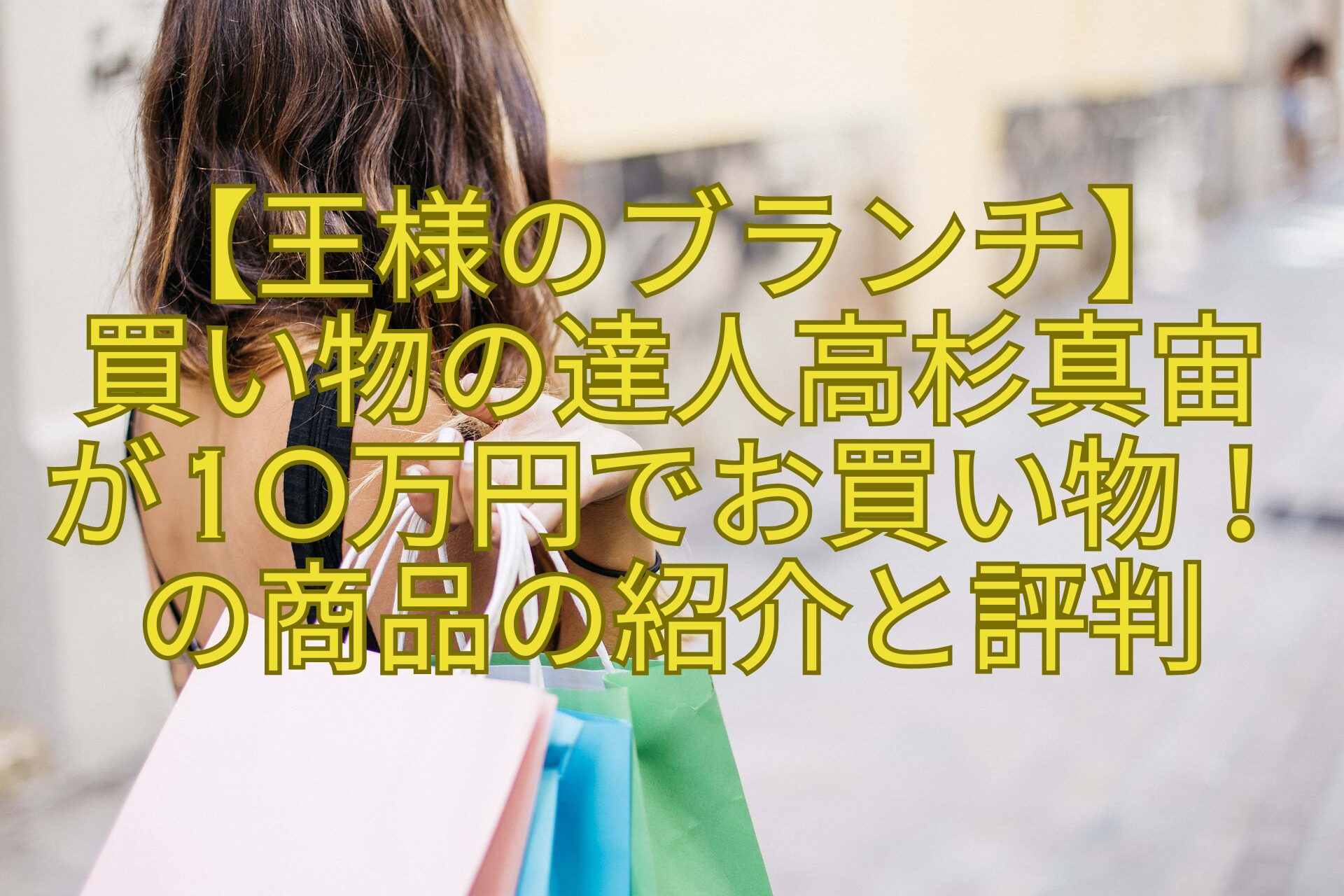 【王様のブランチ】-買い物の達人高杉真宙-が10万円でお買い物！の商品の紹介と評判