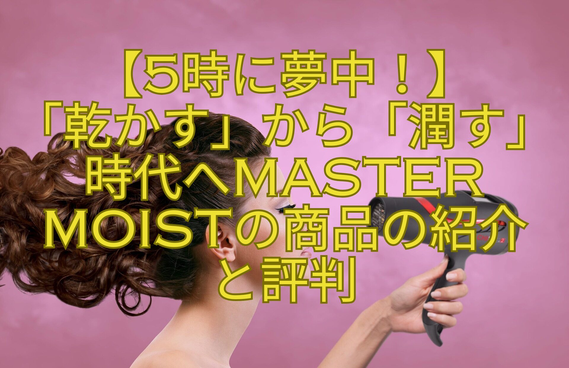【5時に夢中！】-「乾かす」から「潤す」時代へMASTER-MOISTの商品の紹介-と評判