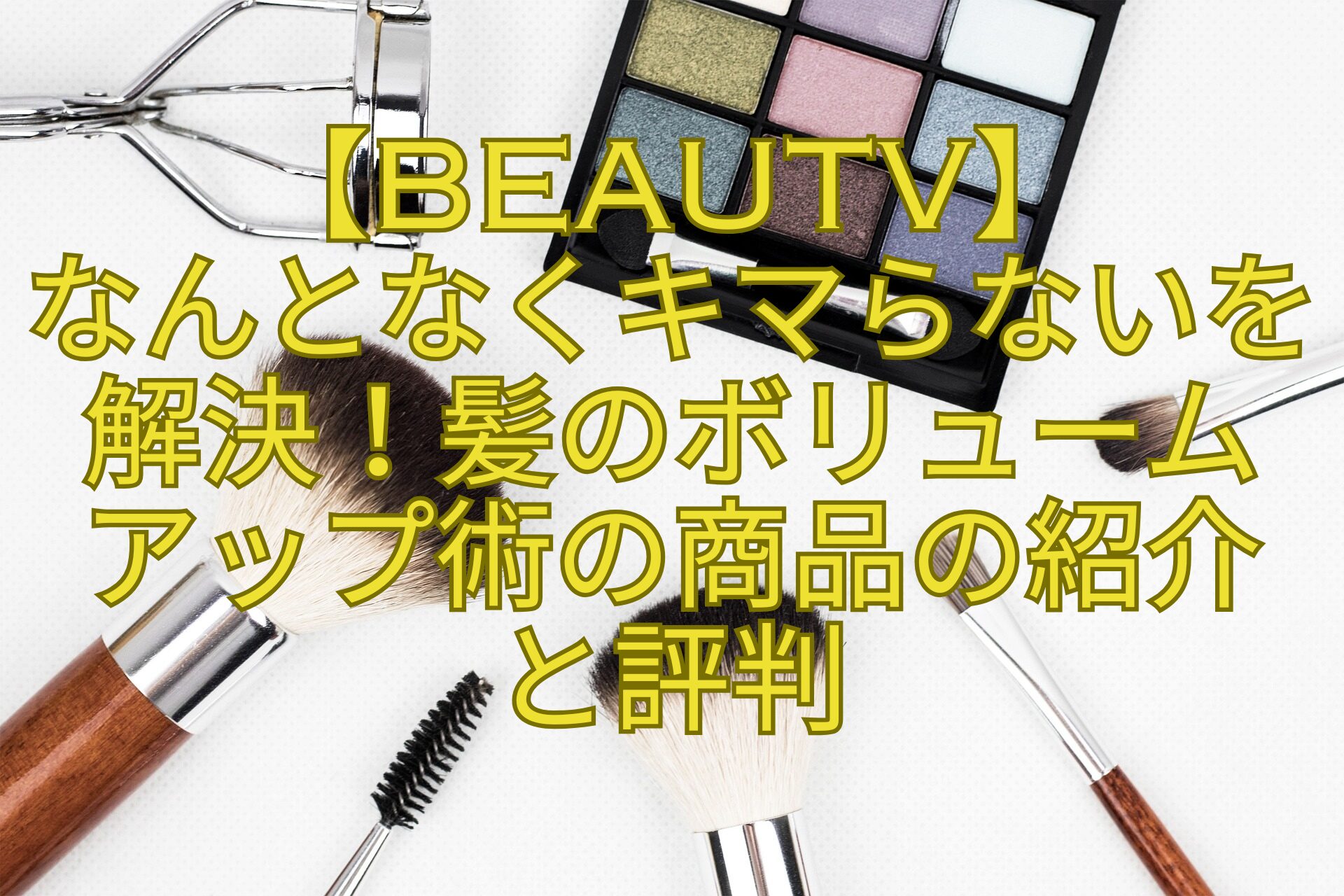 【BeauTV】-なんとなくキマらないを解決！髪のボリューム-アップ術の商品の紹介-と評判