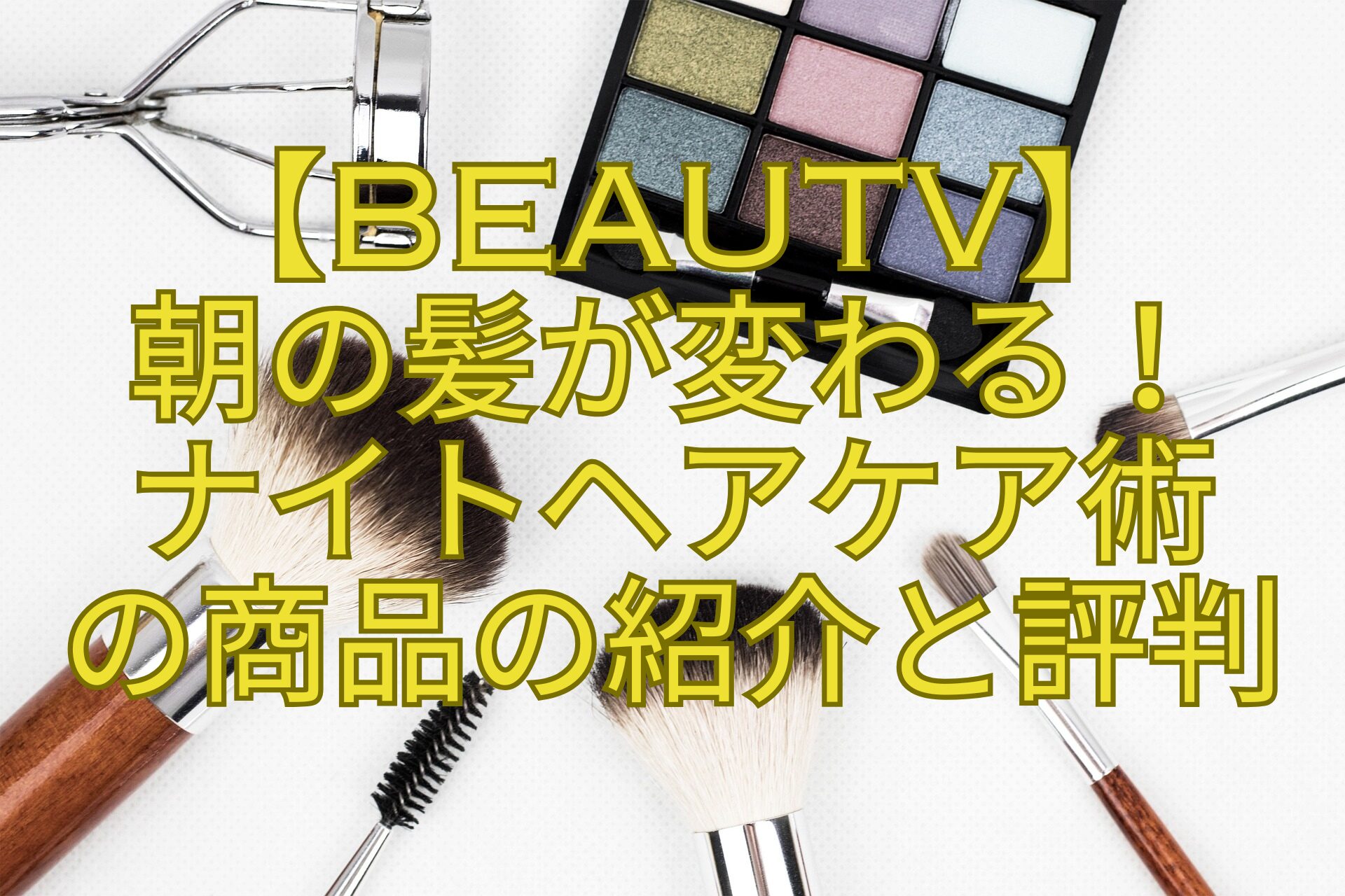 【BeauTV】-朝の髪が変わる！-ナイトヘアケア術-の商品の紹介と評判