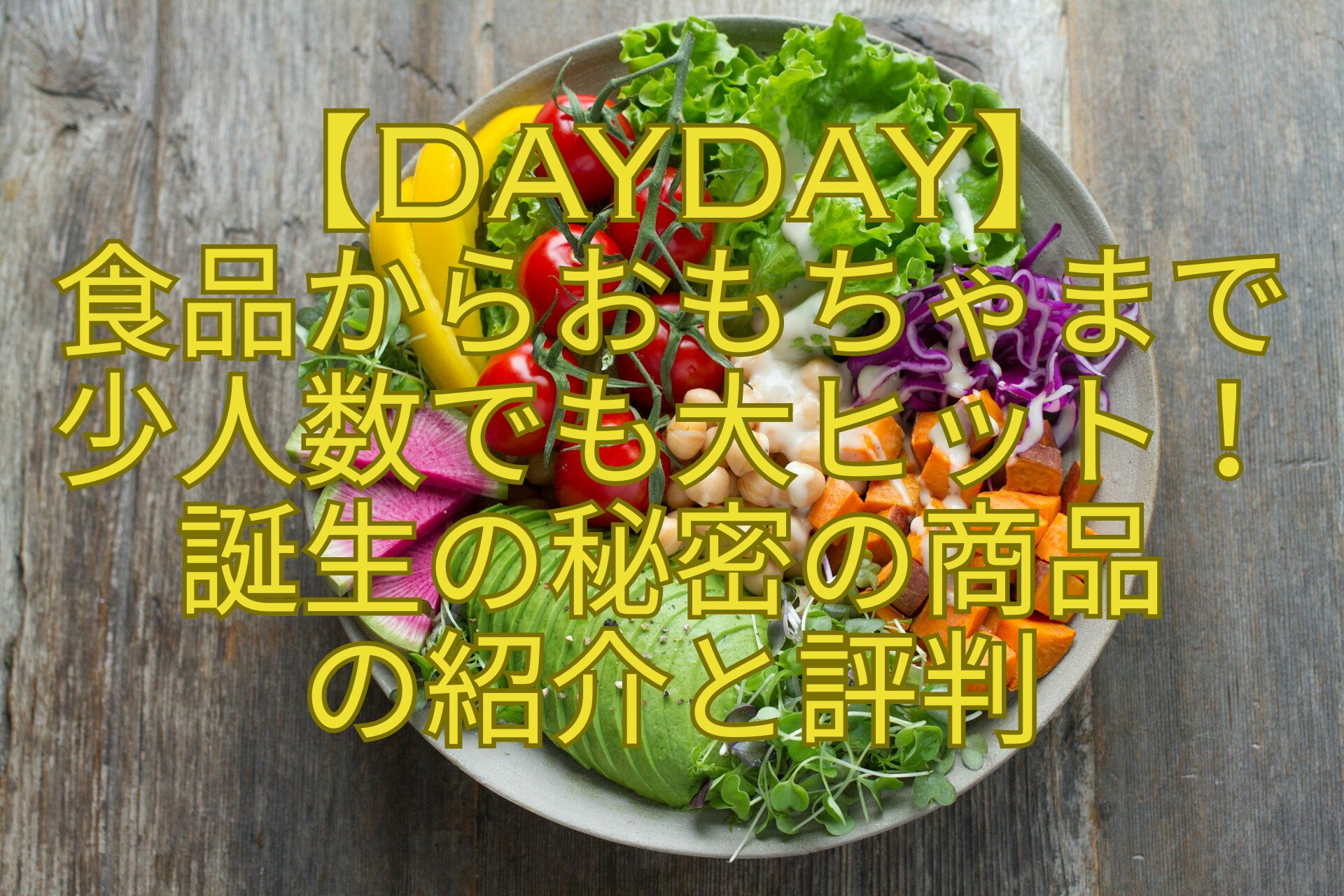 【DayDay】-食品からおもちゃまで-少人数でも大ヒット！-誕生の秘密の商品-の紹介と評判