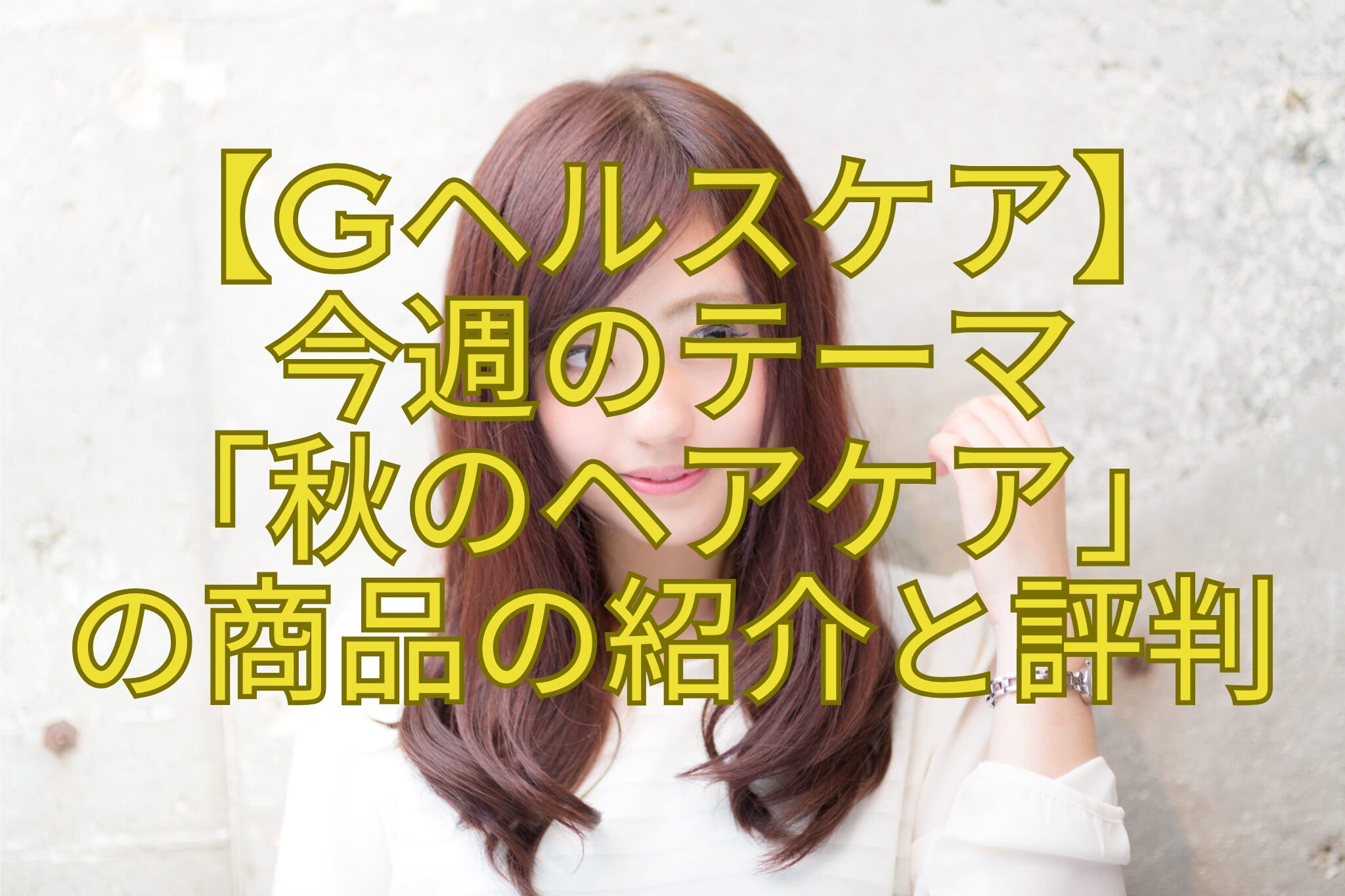 【Gヘルスケア】-今週のテーマ-「秋のヘアケア」-の商品の紹介と評判