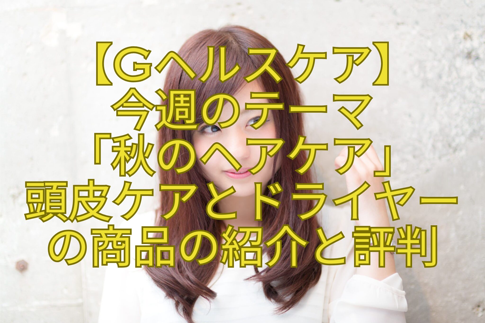 【Gヘルスケア】-今週のテーマ「秋のヘアケア」頭皮ケアとドライヤーの商品の紹介と評判