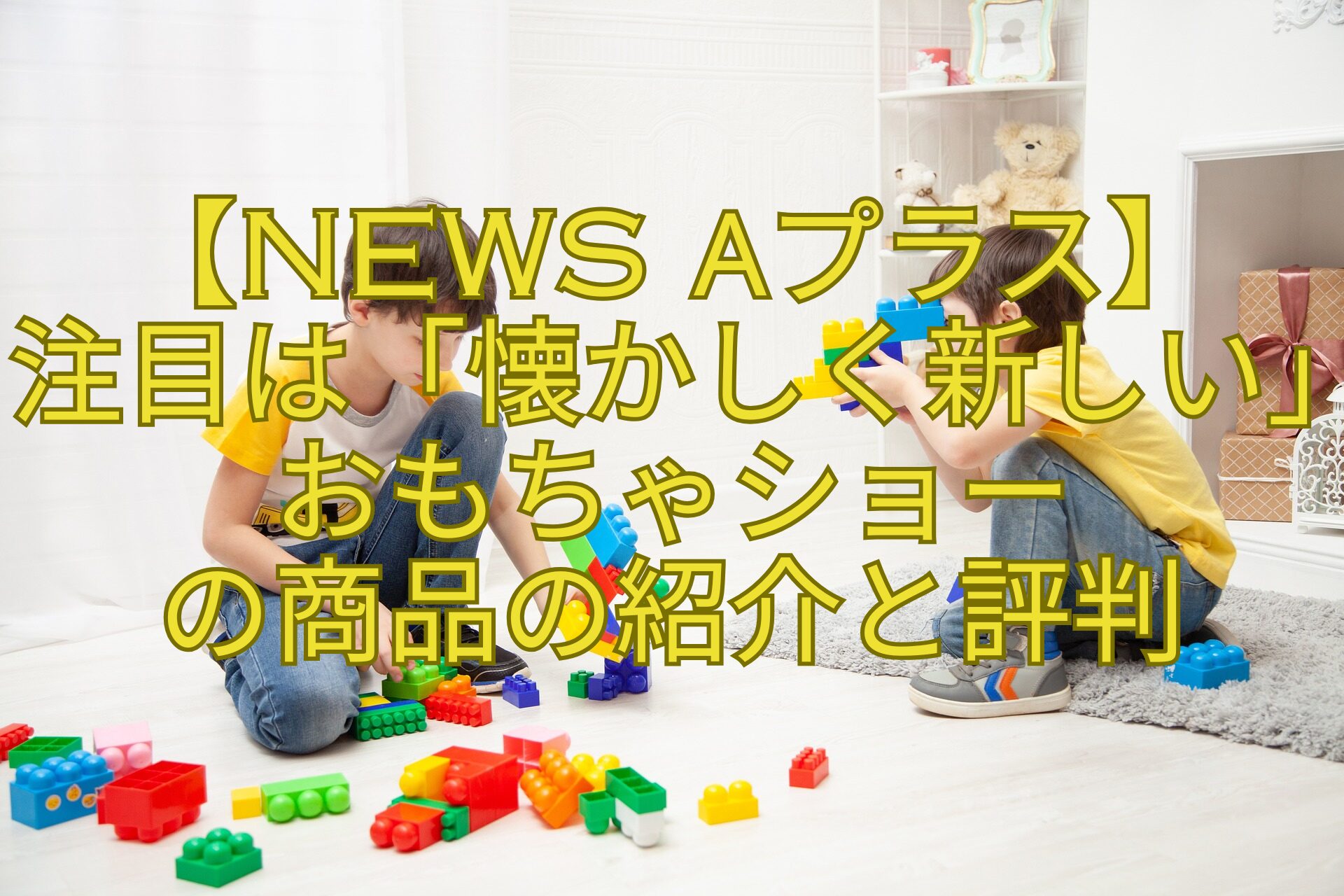 【News-αプラス】-注目は「懐かしく新しい」おもちゃショー-の商品の紹介と評判