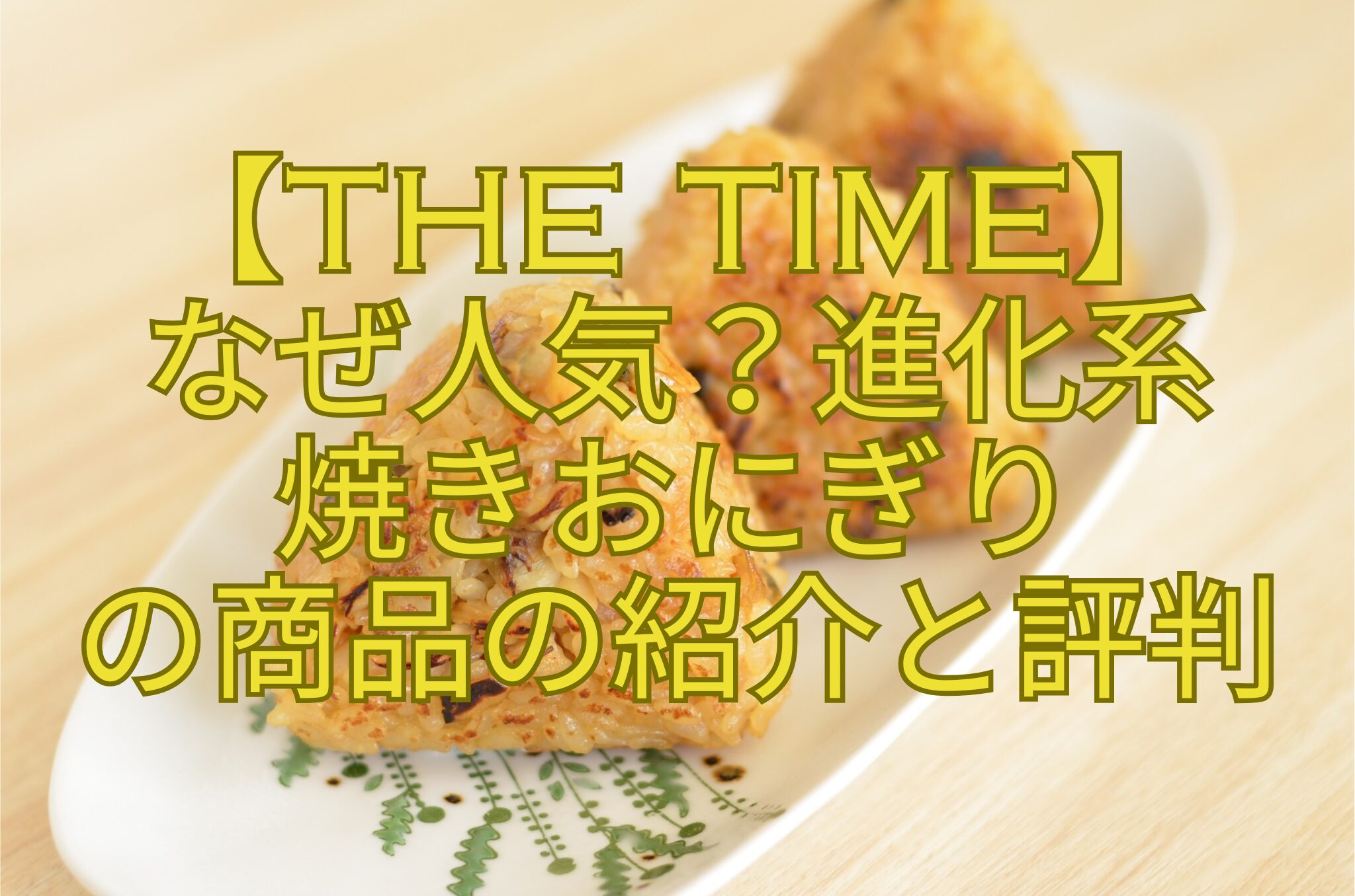 【THE-TIME】-なぜ人気？進化系-焼きおにぎり-の商品の紹介と評判