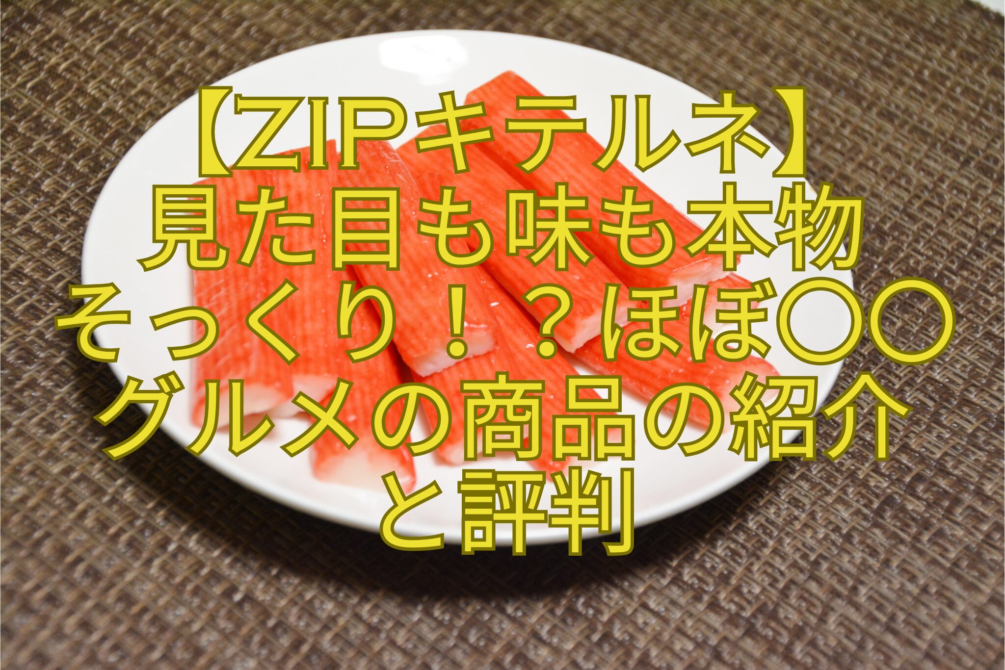 【ZIPキテルネ】-見た目も味も本物-そっくり！？ほぼ〇〇-グルメの商品の紹介-と評判