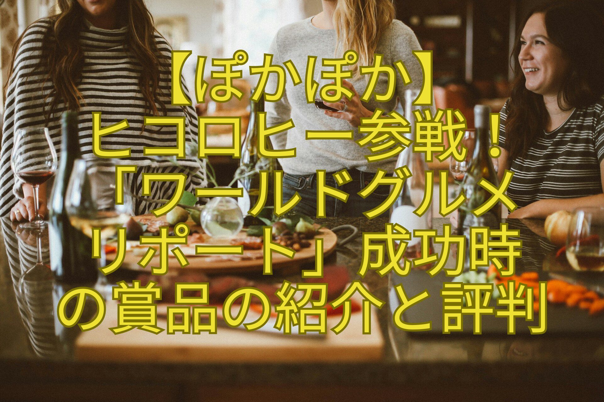 【ぽかぽか】-ヒコロヒー参戦！-「ワールドグルメリポート」成功時の賞品の紹介と評判