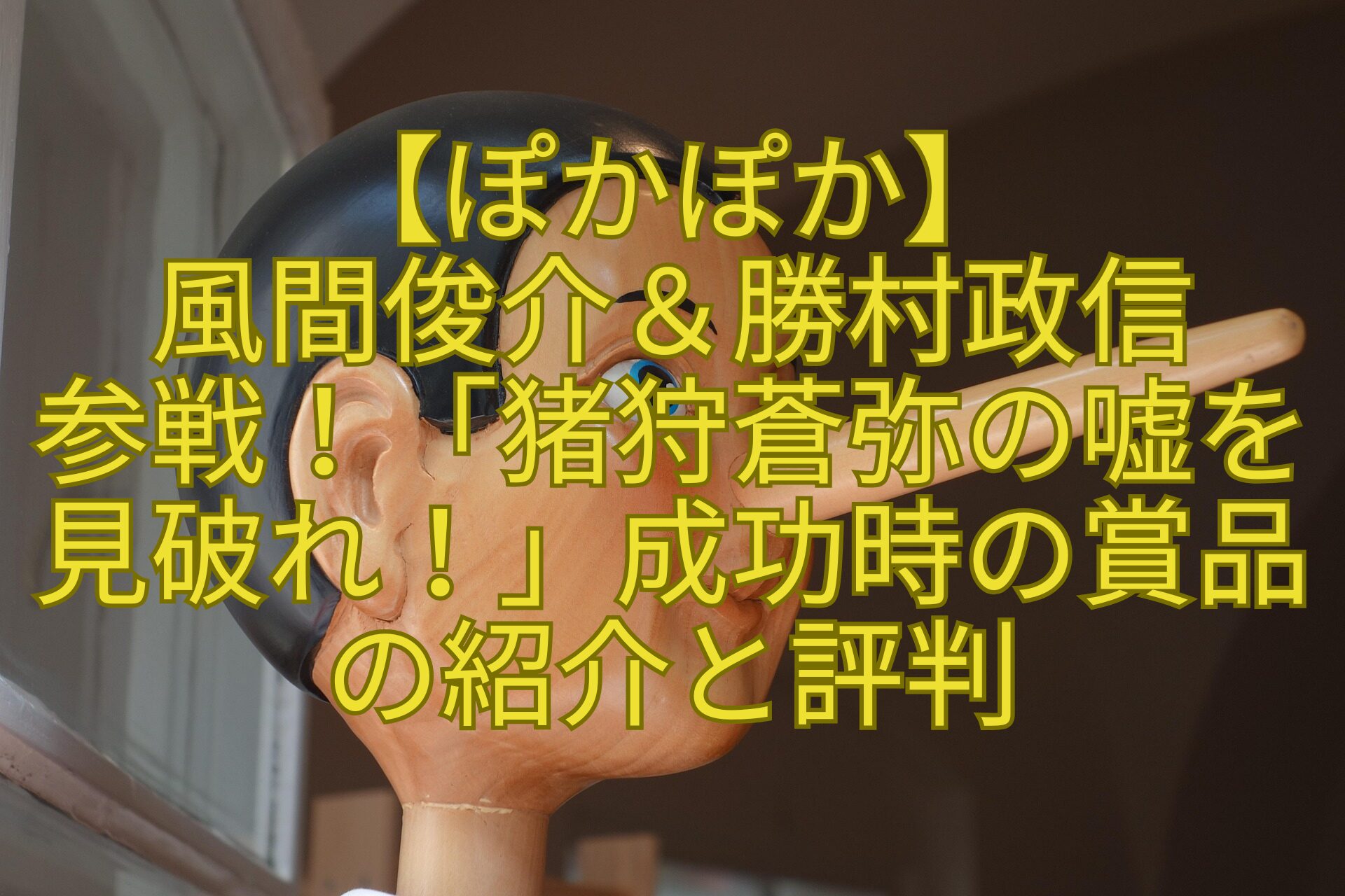 【ぽかぽか】-風間俊介＆勝村政信-参戦！「猪狩蒼弥の嘘を見破れ！」成功時の賞品の紹介と評判