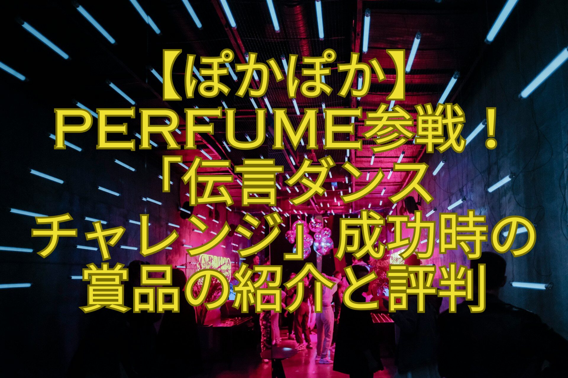 【ぽかぽか】Perfume参戦！「伝言ダンスチャレンジ」成功時の賞品の紹介-と評判