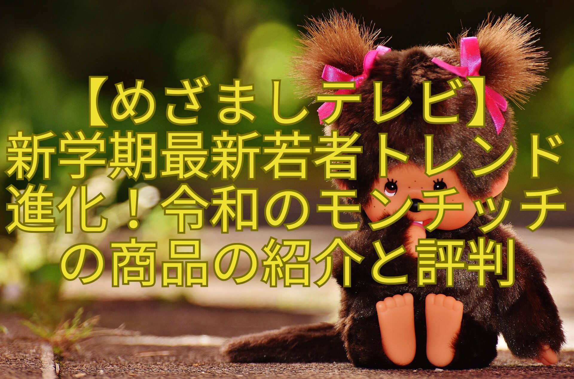 【めざましテレビ】-新学期最新若者トレンド進化！令和のモンチッチの商品の紹介と評判