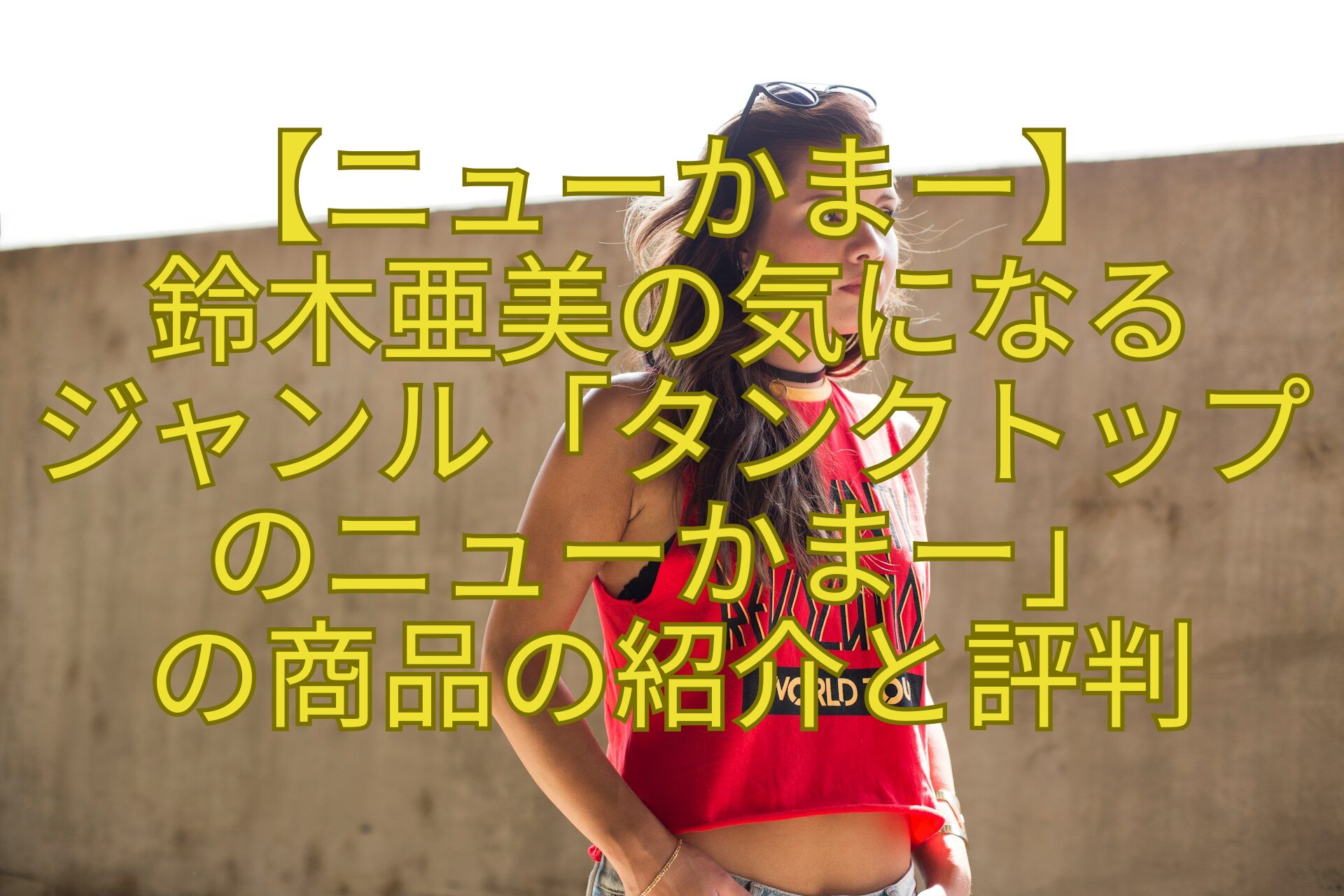 【ニューかまー】-鈴木亜美の気になる-ジャンル「タンクトップのニューかまー」-の商品の紹介と評判