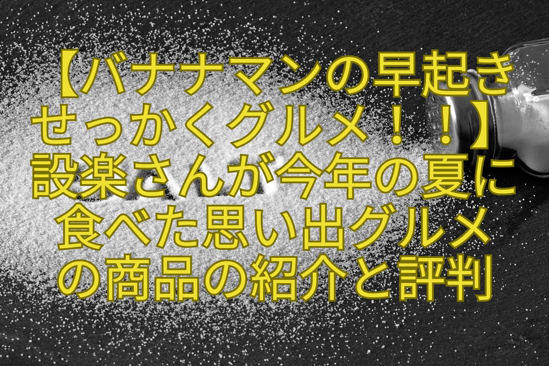 【バナナマンの早起きせっかくグルメ！！】設楽さんが今年の夏に食べた思い出グルメの商品の紹介と評判