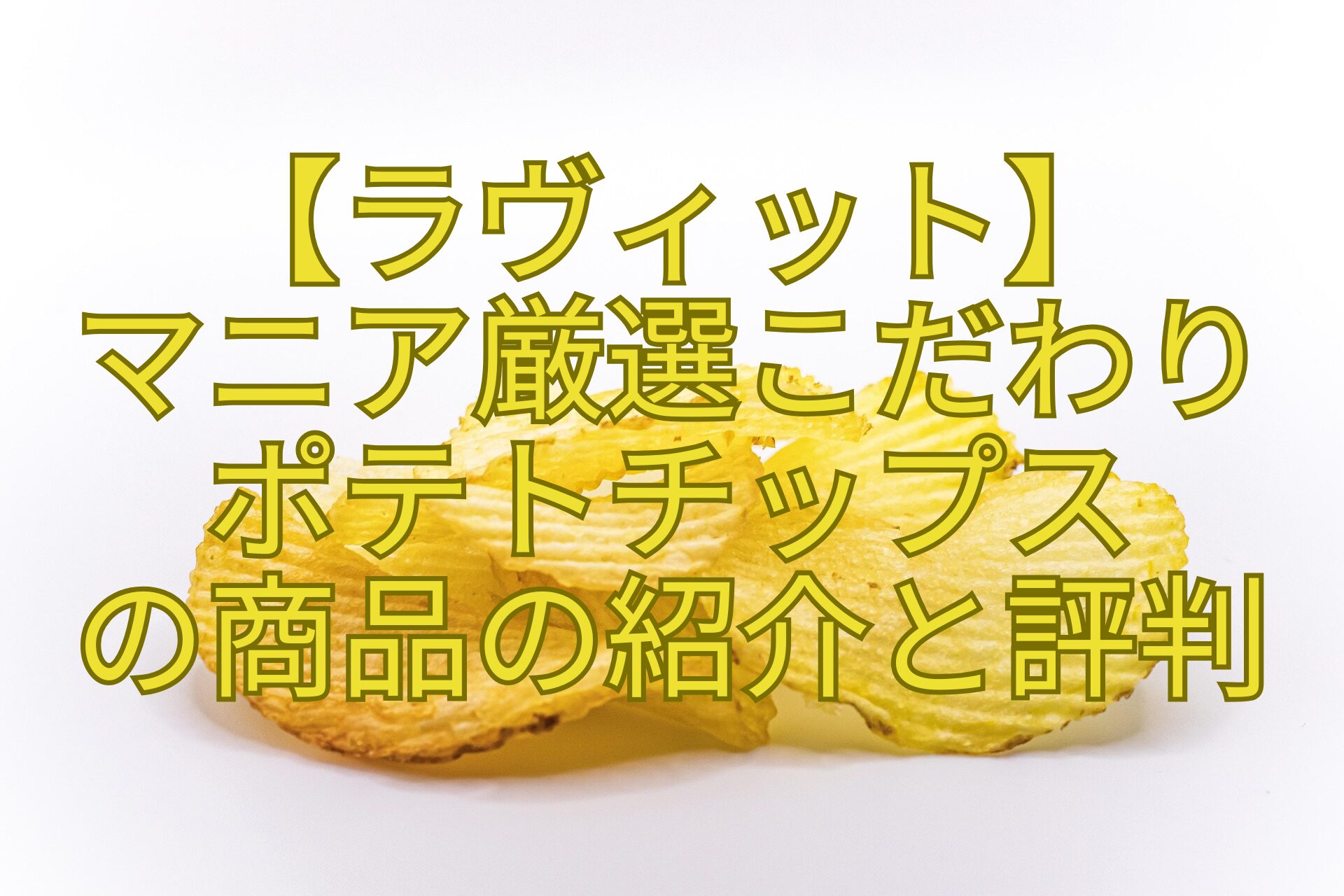 【ラヴィット】-マニア厳選こだわり-ポテトチップス-の商品の紹介と評判