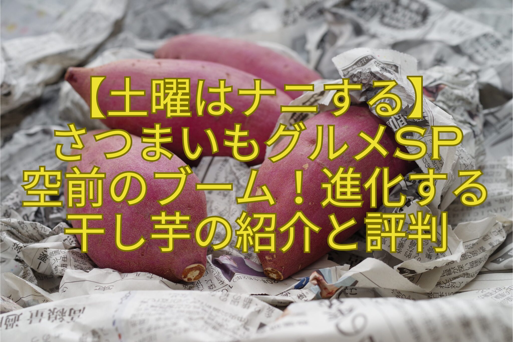 【土曜はナニする】-さつまいもグルメSP-空前のブーム！進化する干し芋の紹介と評判