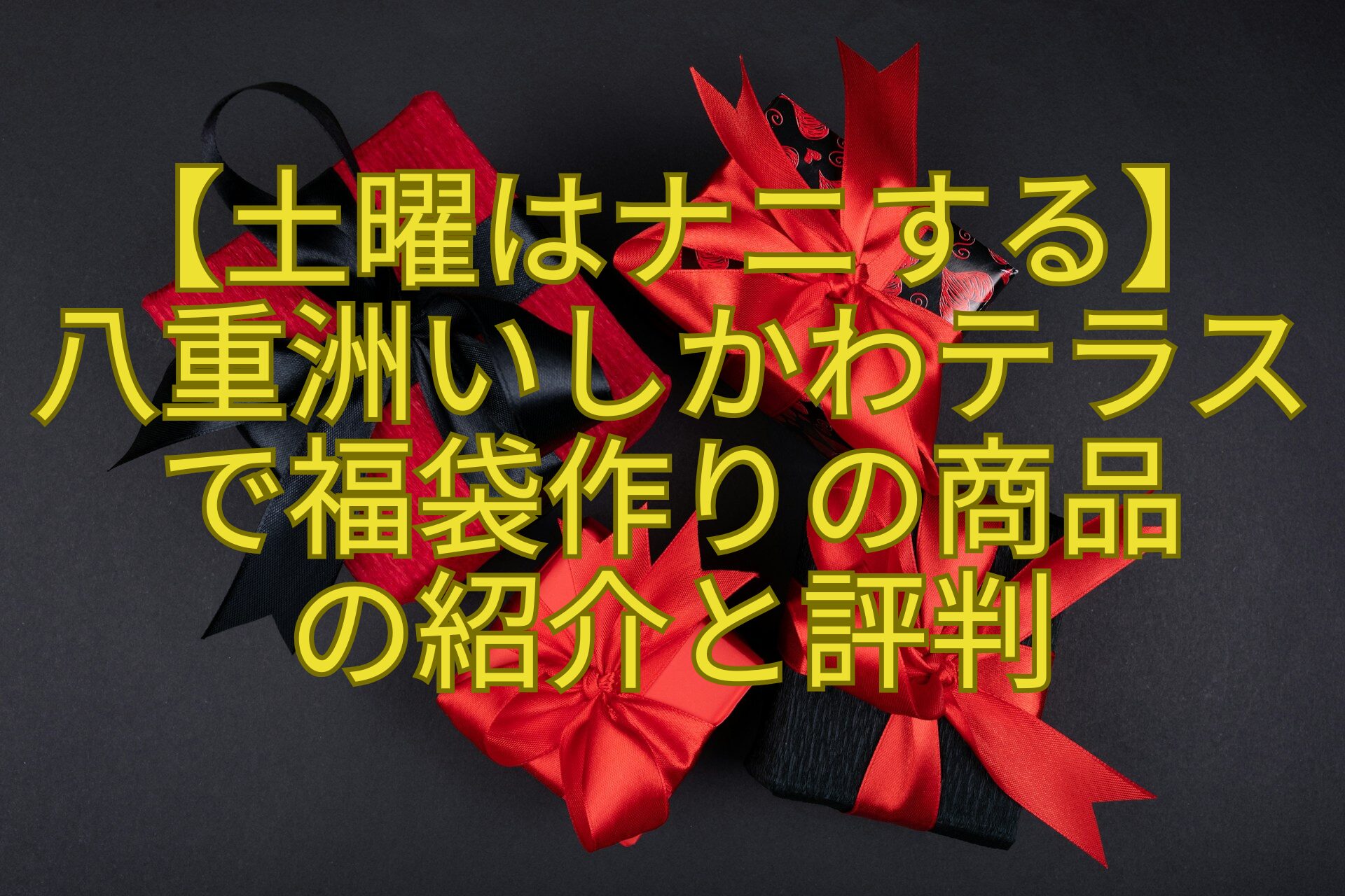 【土曜はナニする】-八重洲いしかわテラスで福袋作りの商品-の紹介と評判