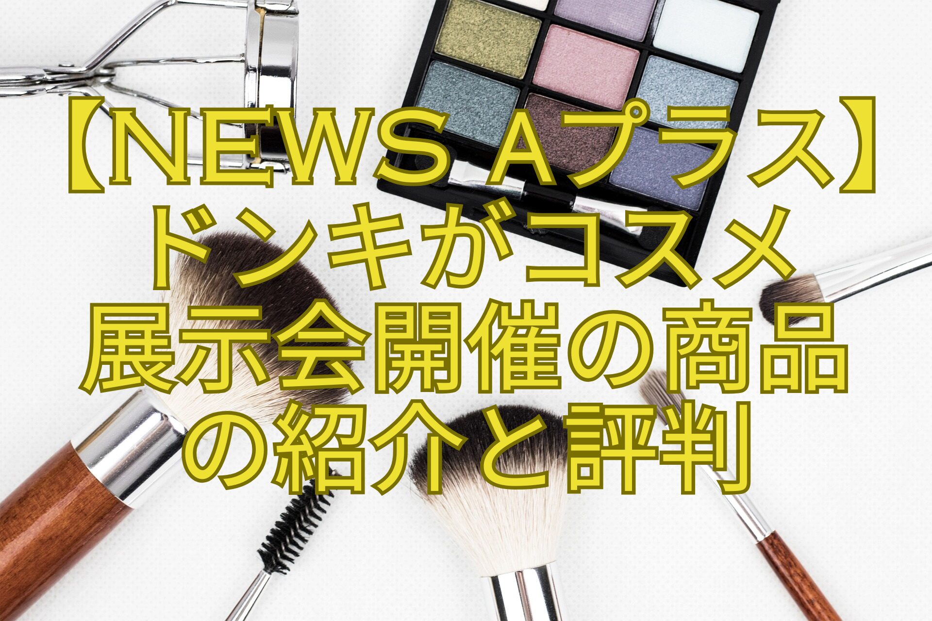 【News-αプラス】ドンキがコスメ-展示会開催の商品-の紹介と評判