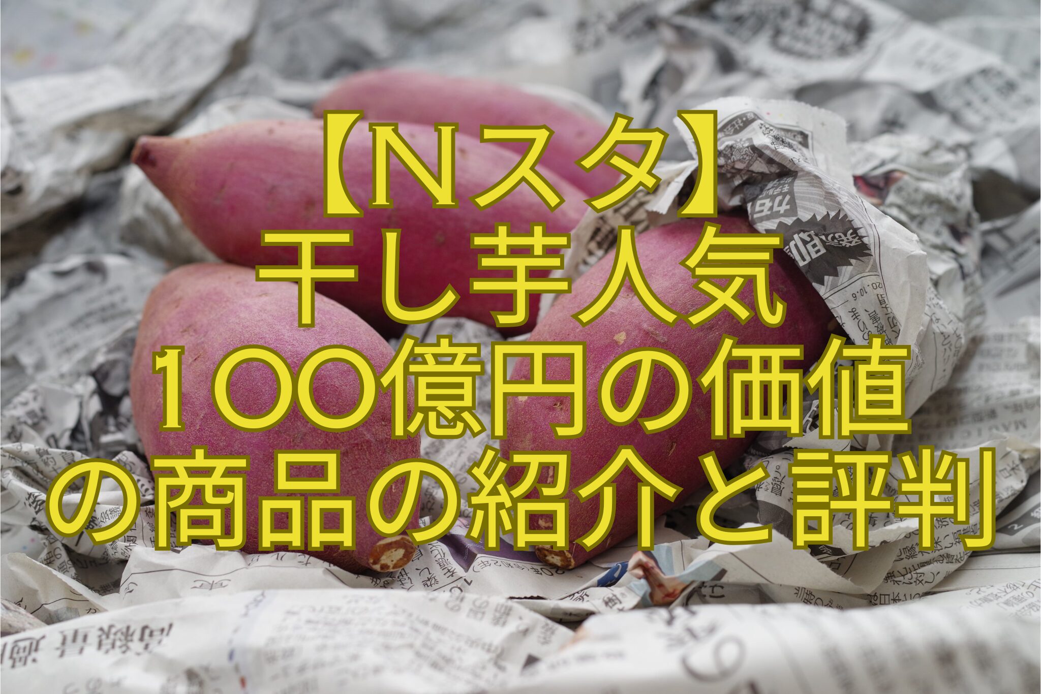 【Nスタ】-干し芋人気-100億円の価値-の商品の紹介と評判