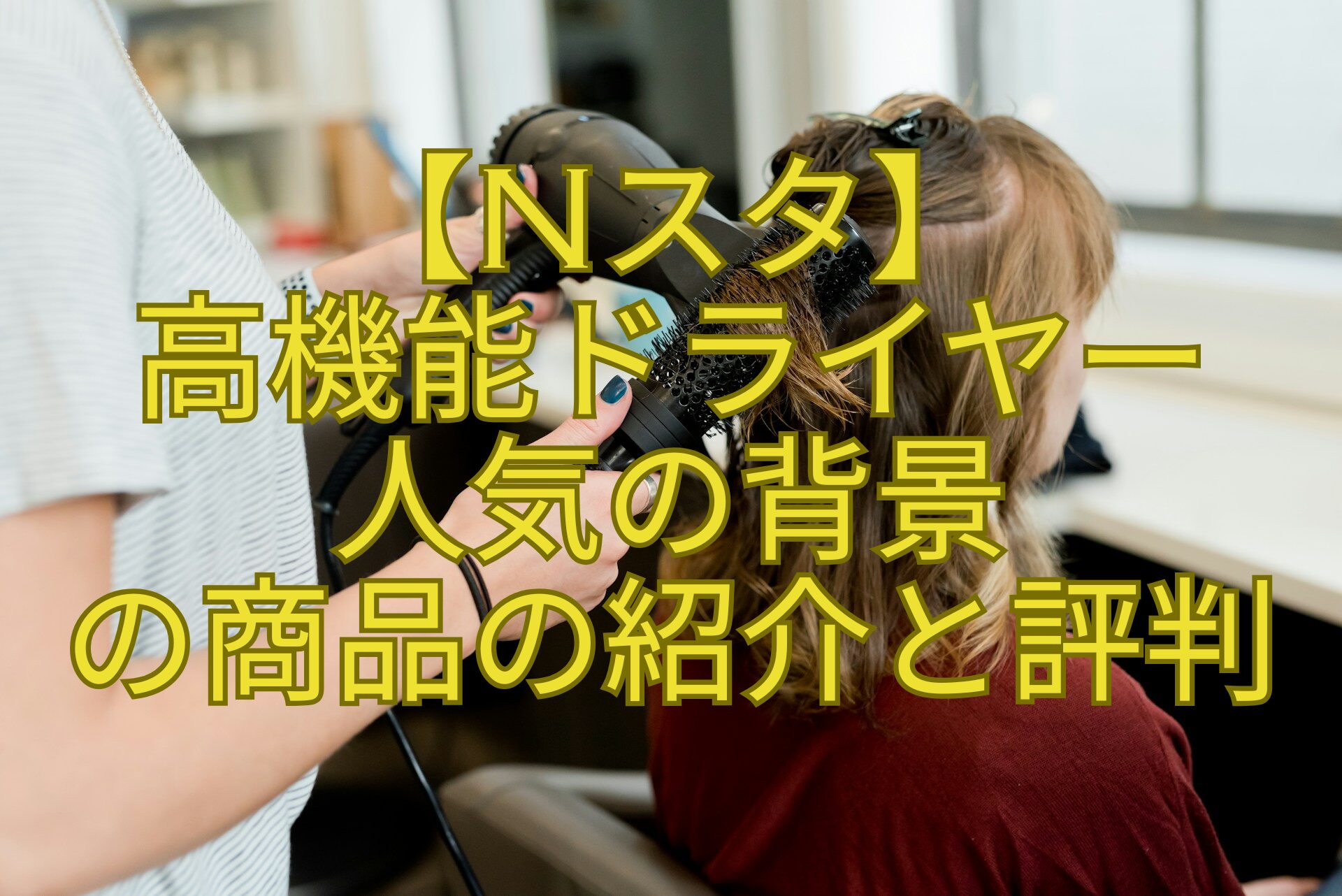 【Nスタ】-高機能ドライヤー-人気の背景-の商品の紹介と評判