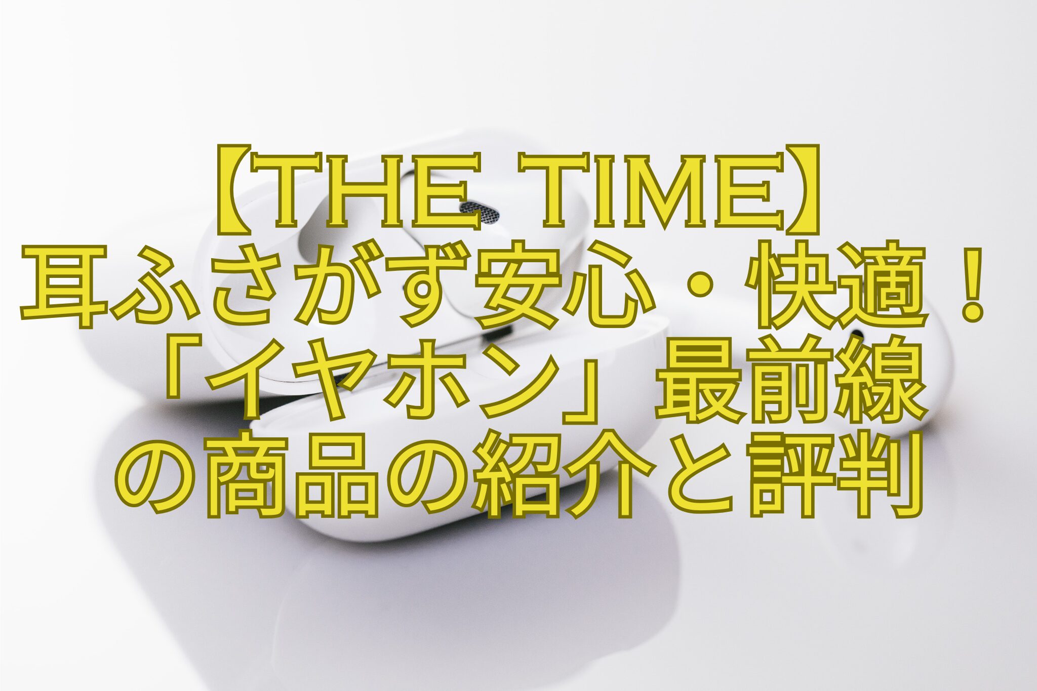 【THE-TIME】-耳ふさがず安心・快適！「イヤホン」最前線-の商品の紹介と評判