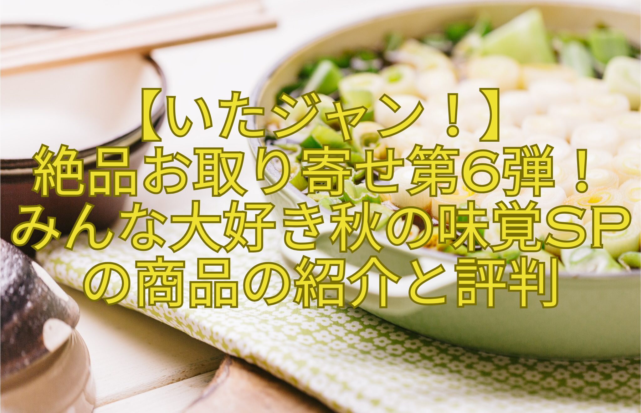 【いたジャン！】-絶品お取り寄せ第6弾！-みんな大好き秋の味覚SPの商品の紹介と評判