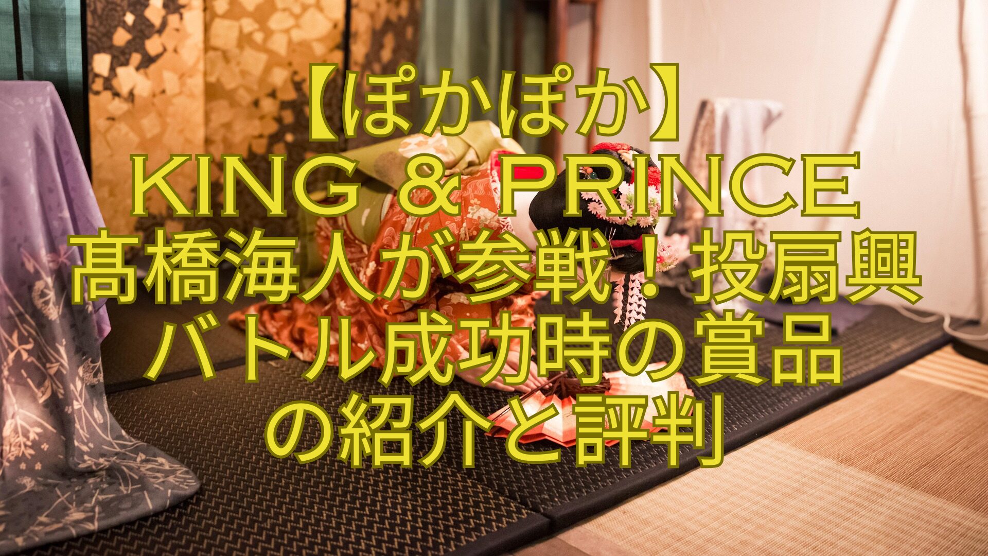 【ぽかぽか】-King-Prince-髙橋海人が参戦！投扇興-バトル成功時の賞品-の紹介と評判