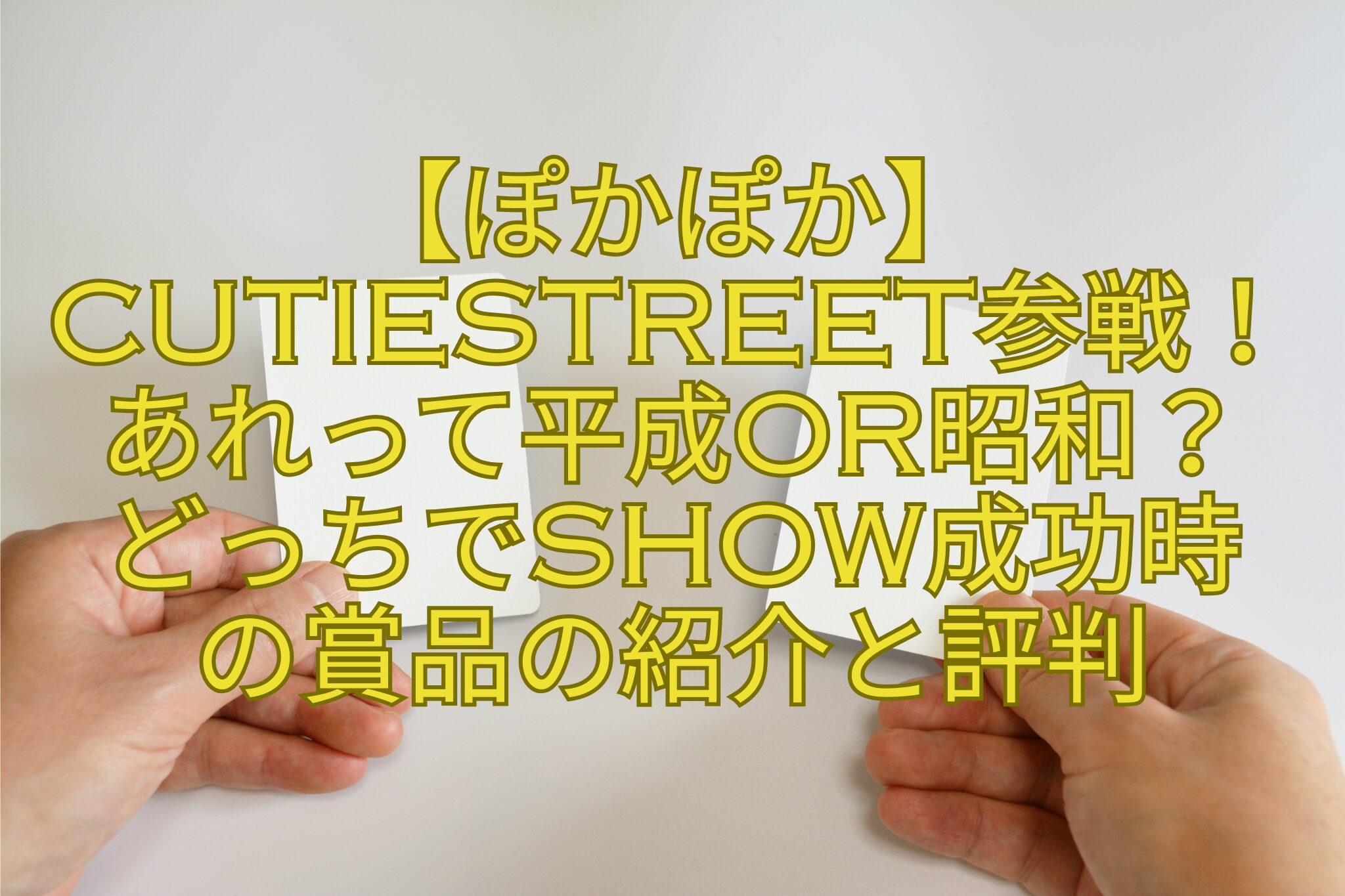 【ぽかぽか】CUTIESTREET参戦！あれって平成or昭和？-どっちでSHOW成功時-の賞品の紹介と評判