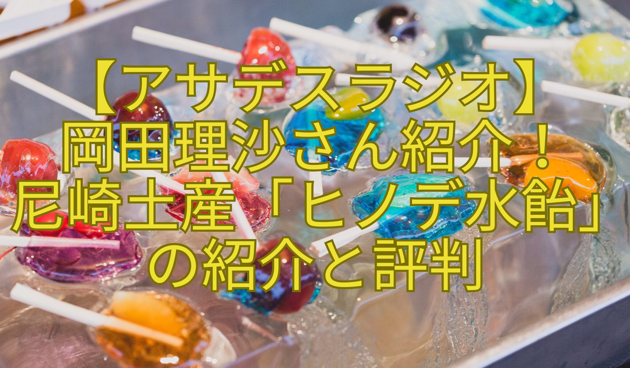 【アサデスラジオ】-岡田理沙さん紹介！-尼崎土産「ヒノデ水飴」-の紹介と評判