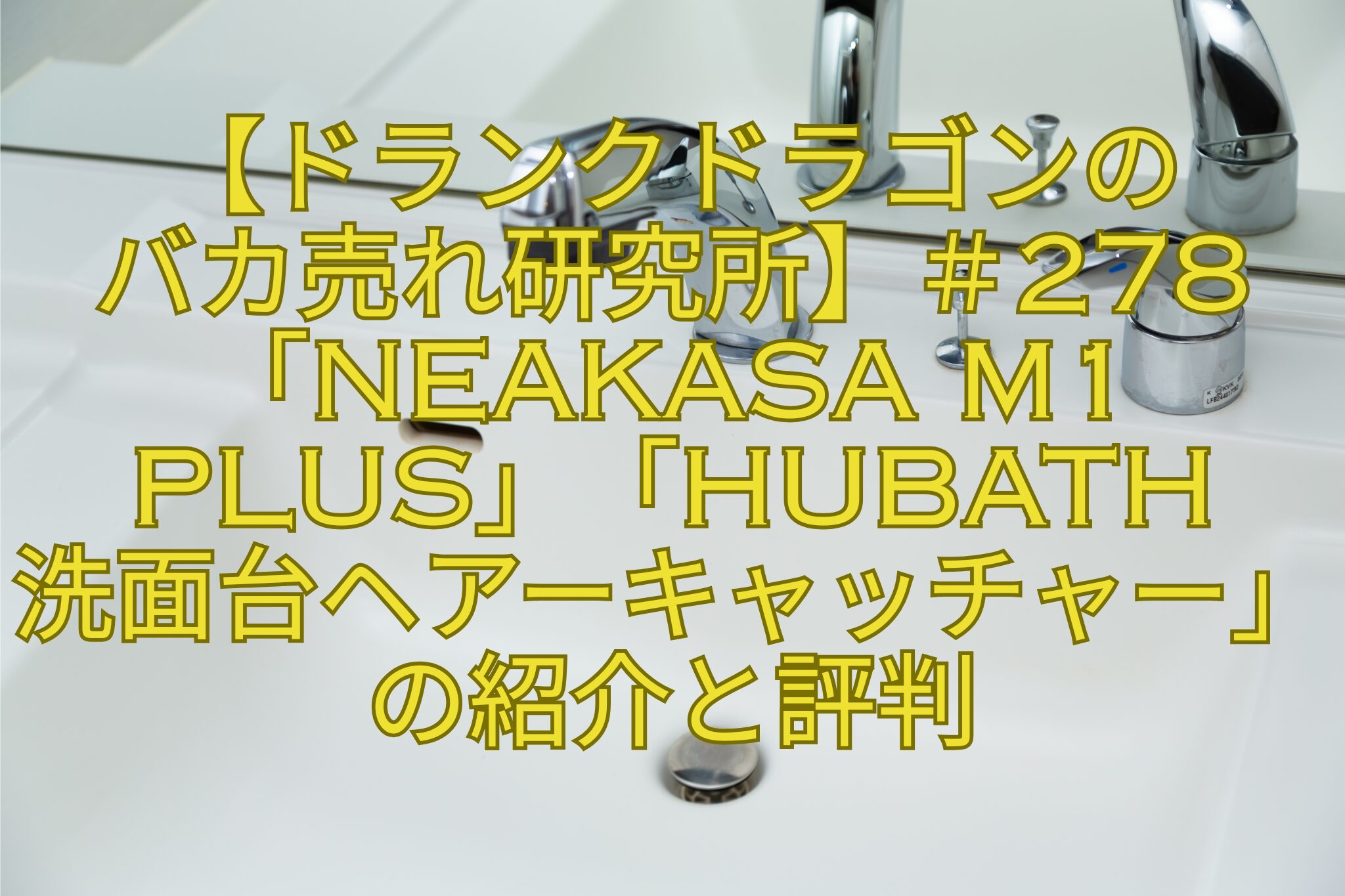 【ドランクドラゴンのバカ売れ研究所】＃278「Neakasa-M1-Plus」「HUBATH-洗面台-ヘアーキャッチャー」の紹介と評判