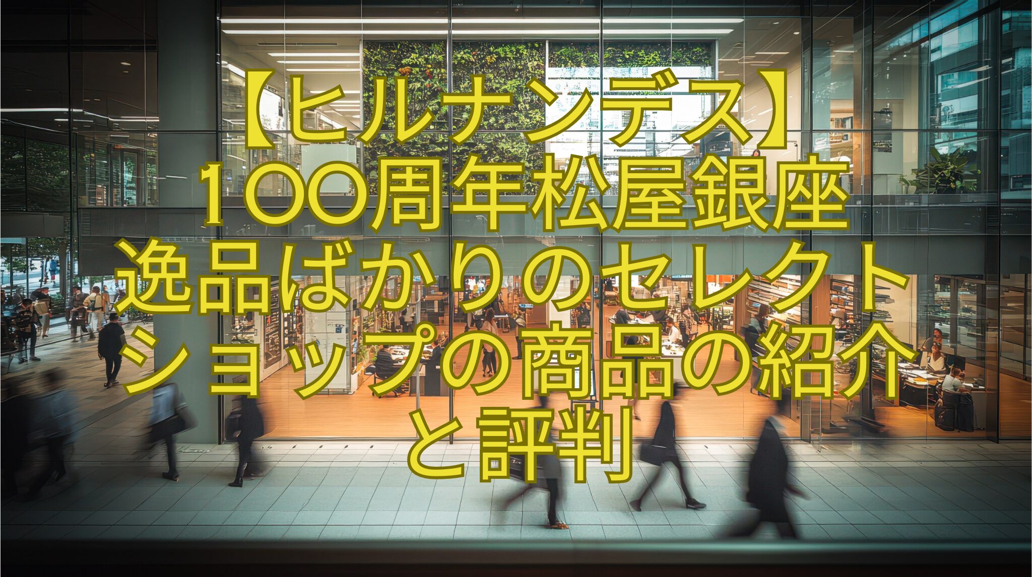 【ヒルナンデス】-100周年松屋銀座-逸品ばかりのセレクト-ショップの商品の紹介-と評判