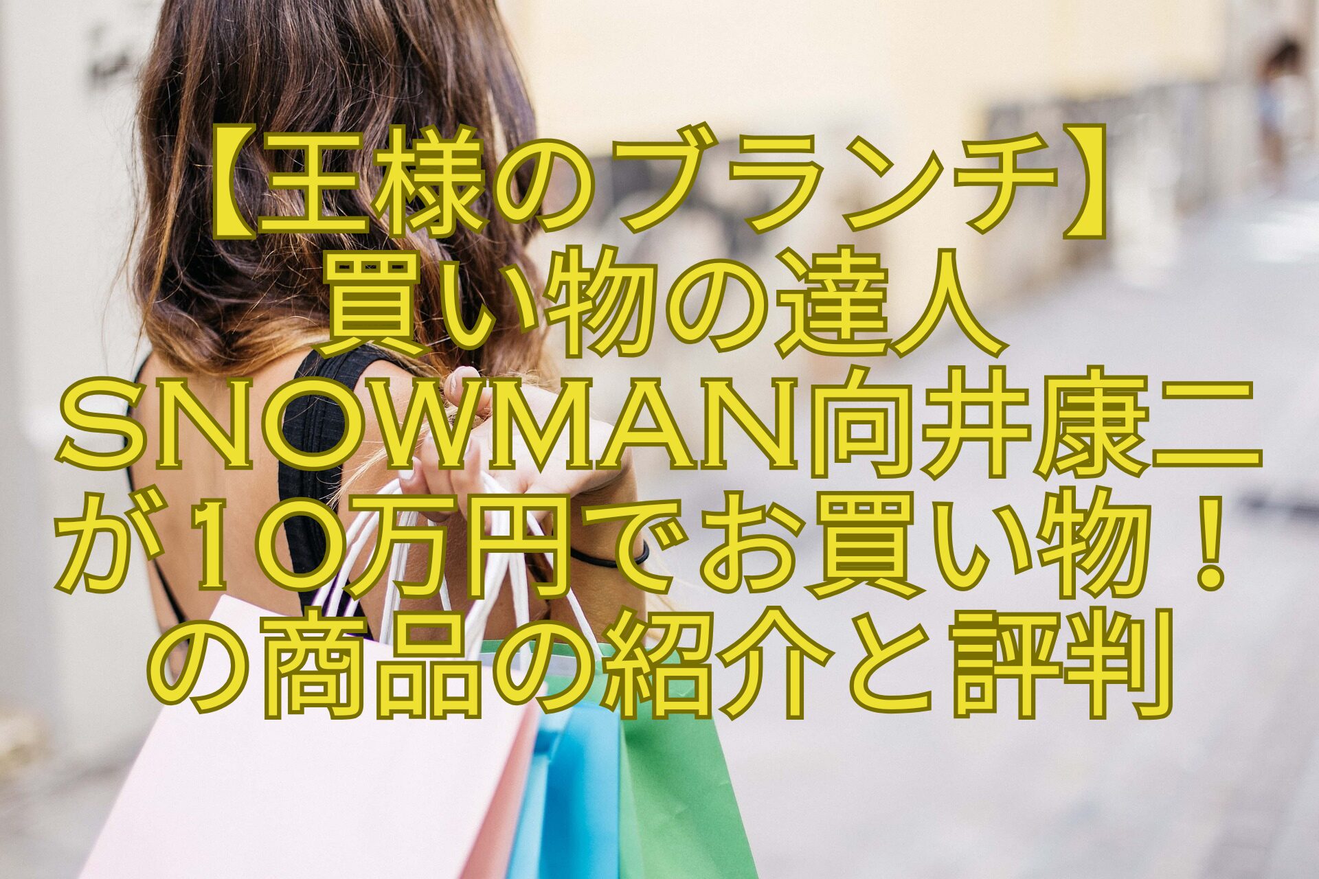 【王様のブランチ】-買い物の達人SnowMan向井康二が10万円でお買い物！の商品の紹介と評判