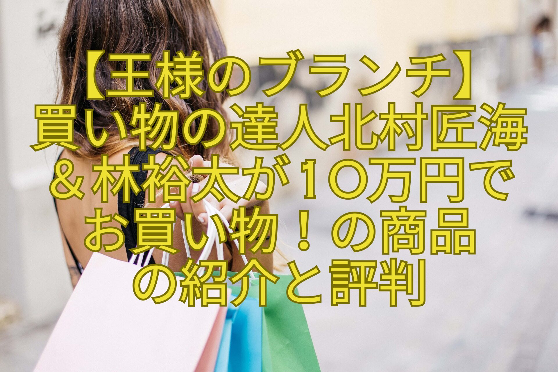 【王様のブランチ】-買い物の達人北村匠海＆林裕太が10万円で-お買い物！の商品-の紹介と評判