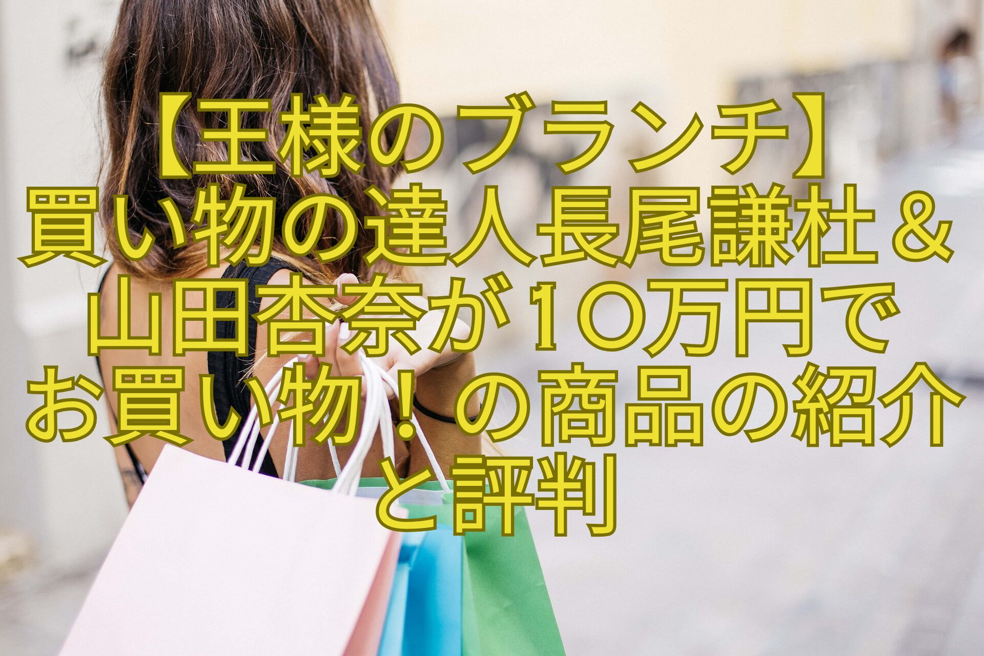 【王様のブランチ】-買い物の達人長尾謙杜＆山田杏奈が10万円で-お買い物！の商品の紹介と評判