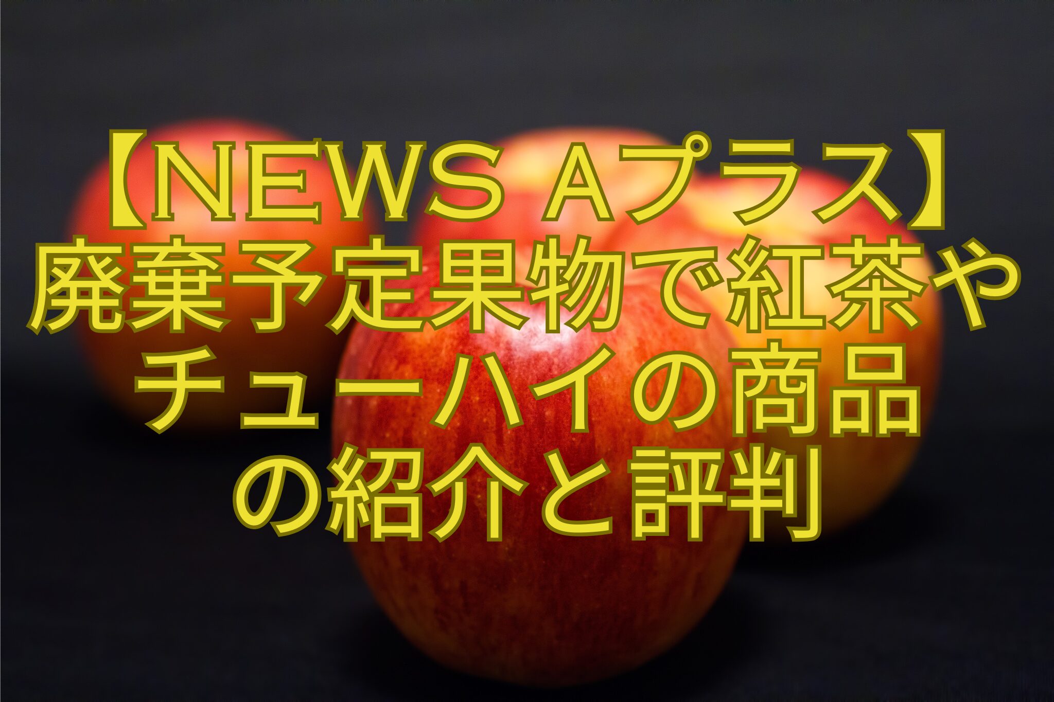【News-αプラス】-廃棄予定果物で紅茶や-チューハイの商品-の紹介と評判