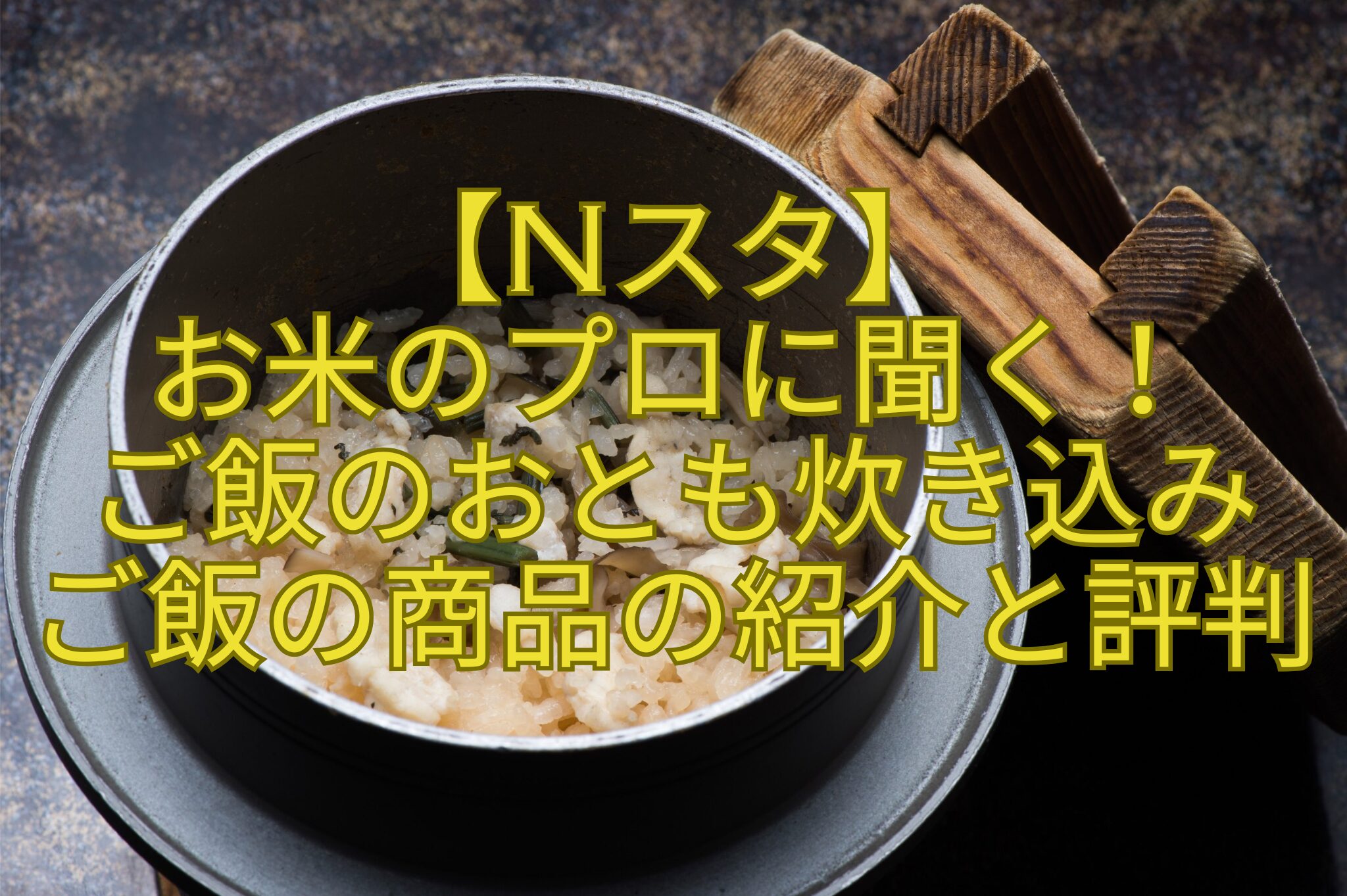 【Nスタ】-お米のプロに聞く！-ご飯のおとも炊き込み-ご飯の商品の紹介と評判