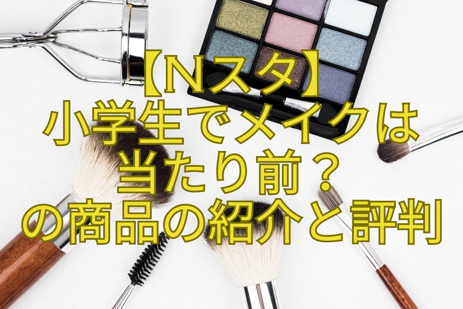 【Nスタ】-小学生でメイクは-当たり前？-の商品の紹介と評判