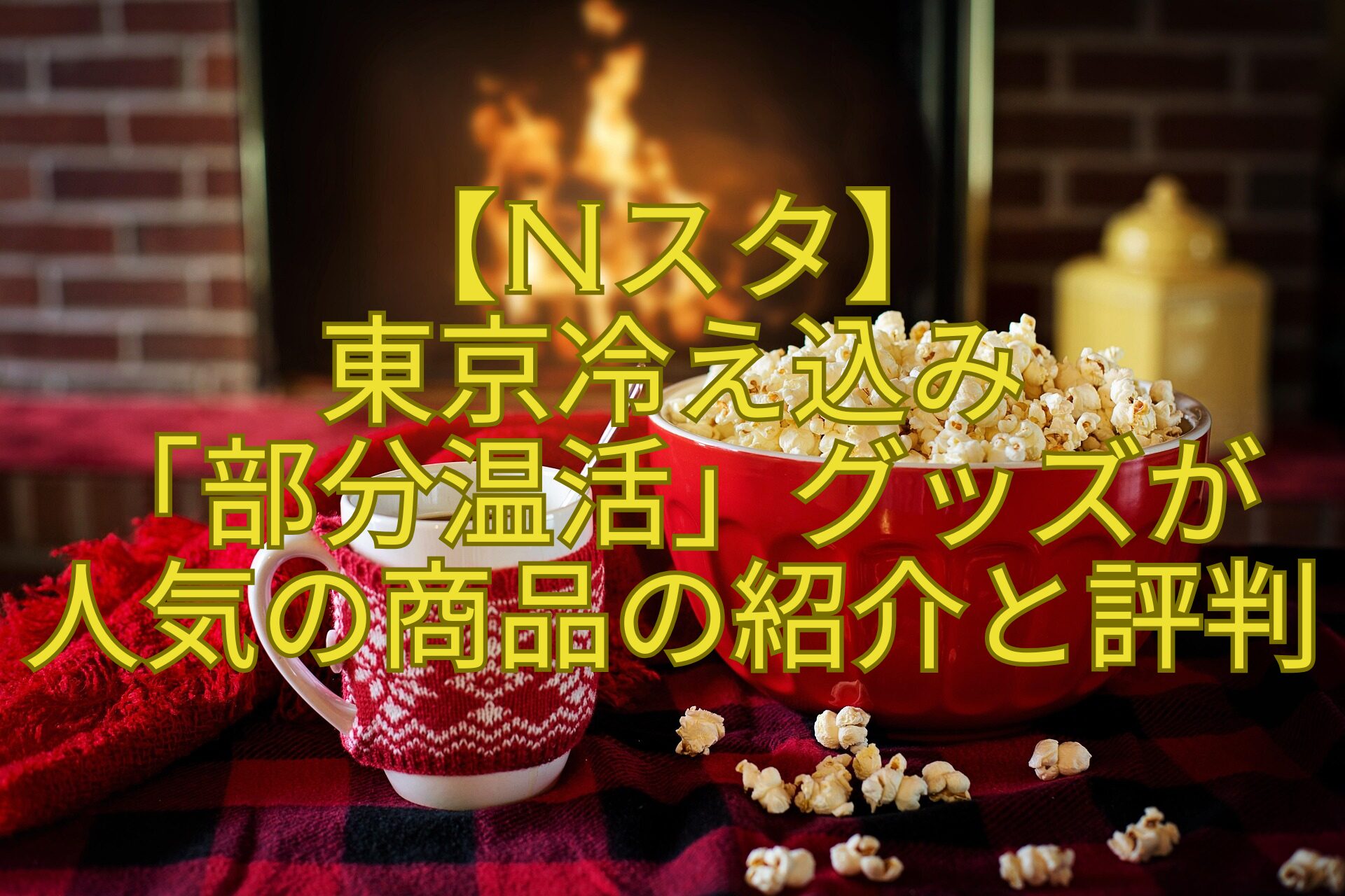 【Nスタ】-東京冷え込み-「部分温活」グッズが-人気の商品の紹介と評判