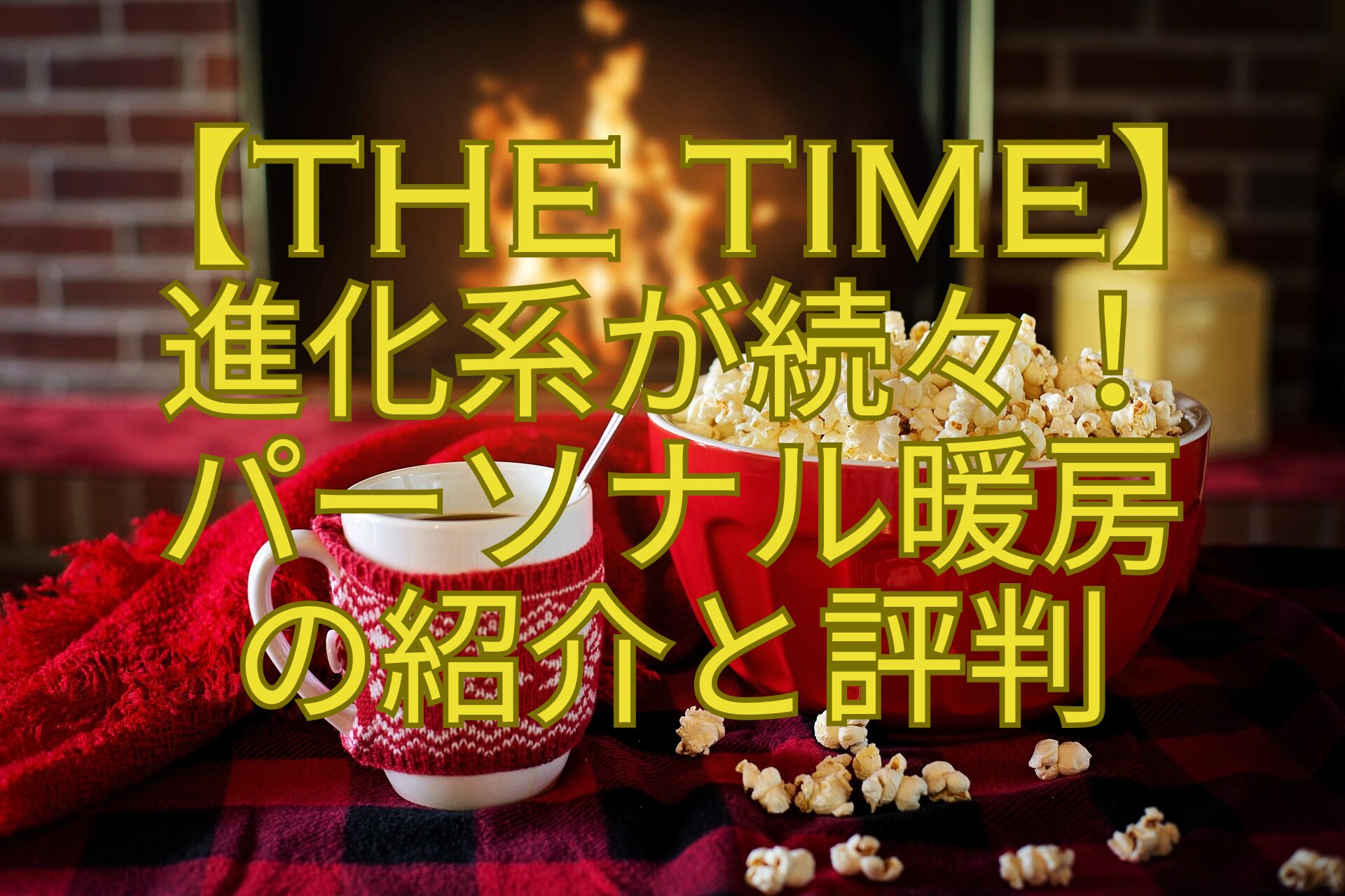 【THE-TIME】-進化系が続々！-パーソナル暖房-の紹介と評判