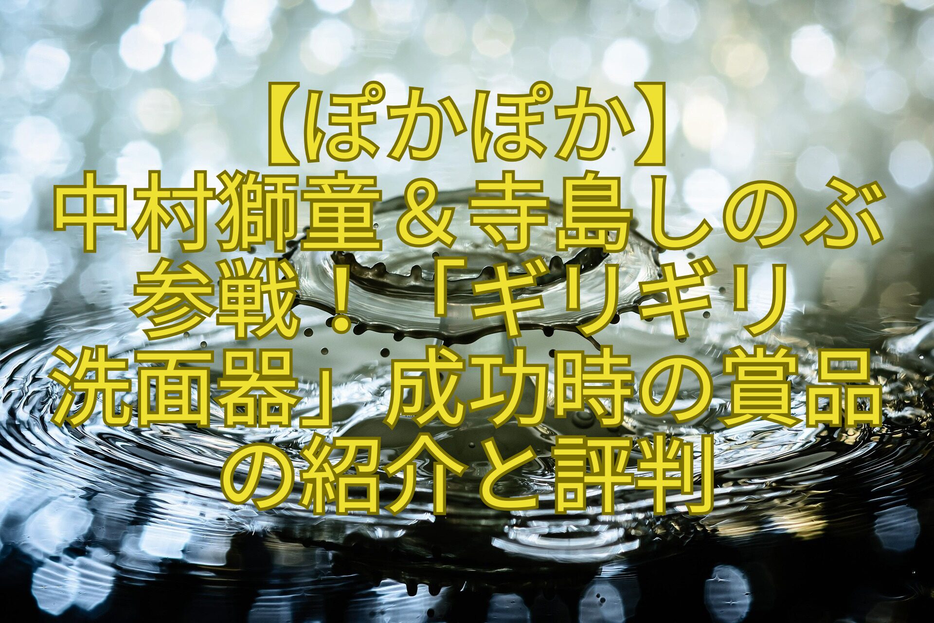 【ぽかぽか】-中村獅童＆寺島しのぶ-参戦！「ギリギリ-洗面器」成功時の賞品-の紹介と評判