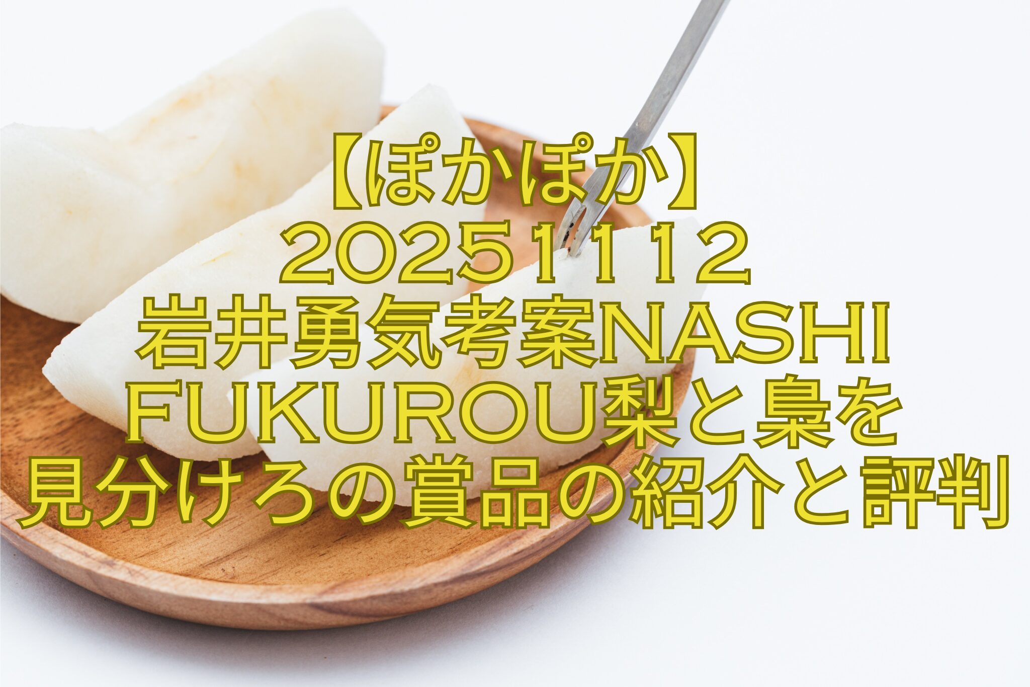 【ぽかぽか】-岩井勇気考案NASHI-FUKUROU梨と梟を-見分けろの賞品の紹介と評判