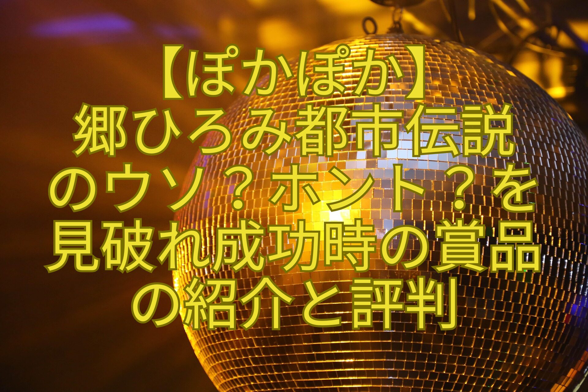 【ぽかぽか】-郷ひろみ都市伝説-のウソ？ホント？を-見破れ成功時の賞品-の紹介と評判