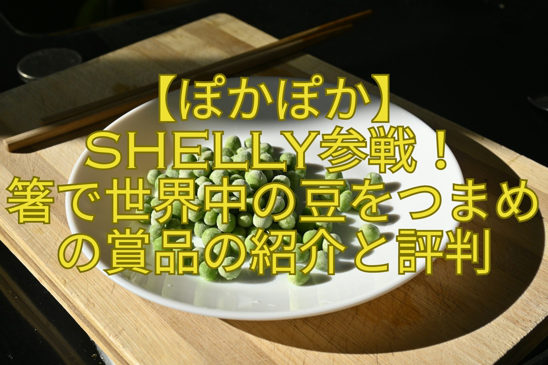 【ぽかぽか】SHELLY参戦！-箸で世界中の豆をつまめの賞品の紹介と評判