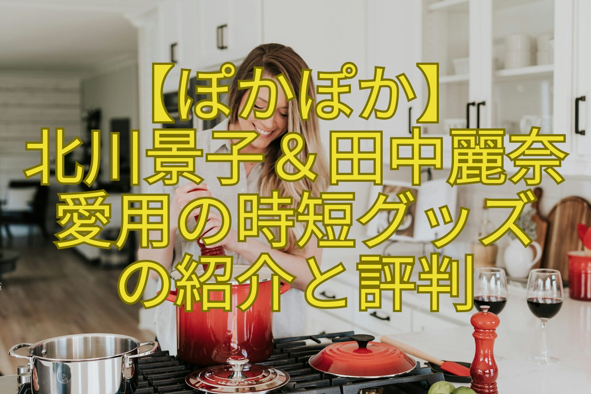 【ぽかぽか】北川景子＆田中麗奈愛用の時短グッズの紹介と評判