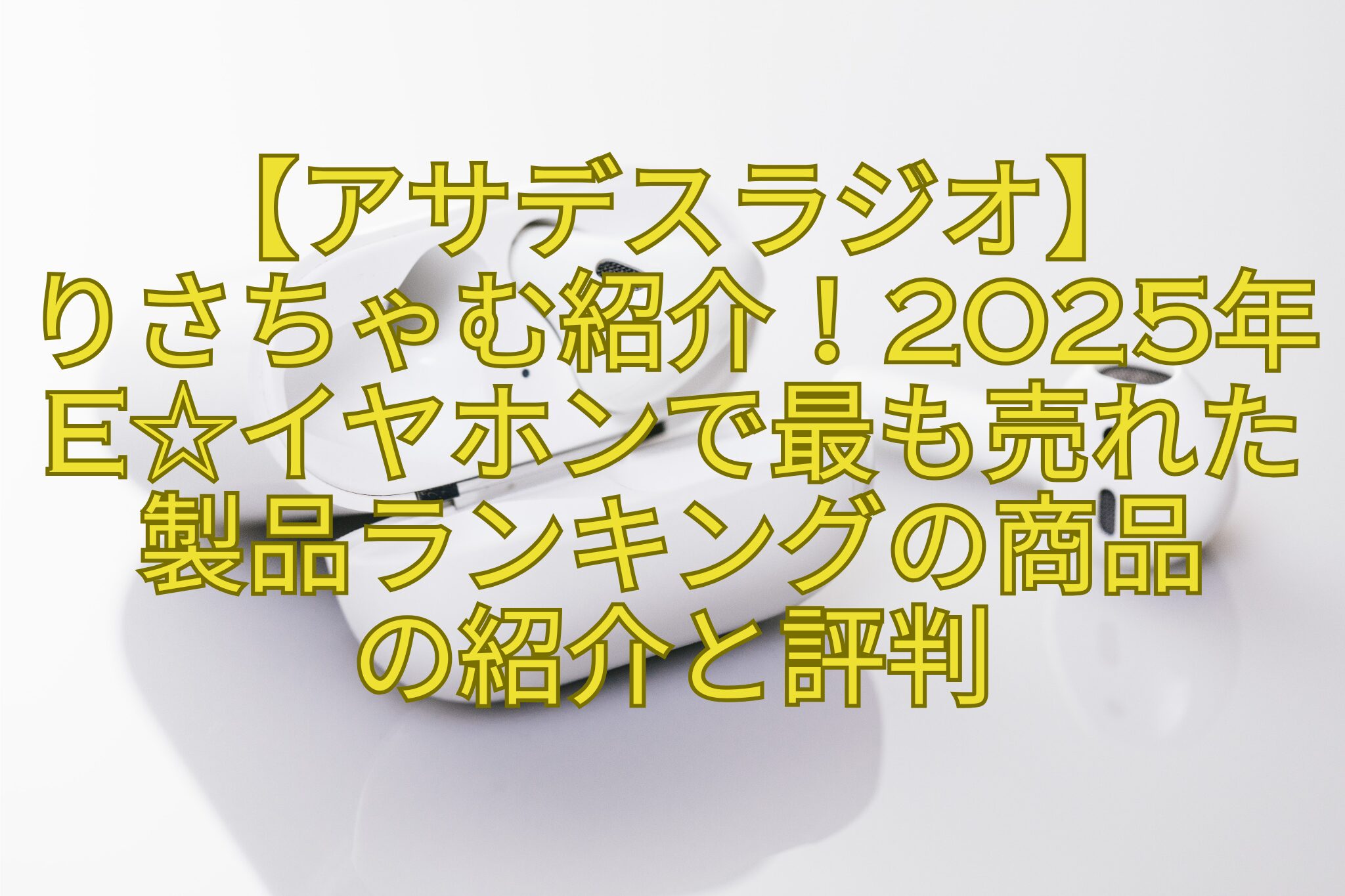 【アサデスラジオ】-りさちゃむ紹介！2025年e☆イヤホンで最も売れた製品ランキングの商品-の紹介と評判